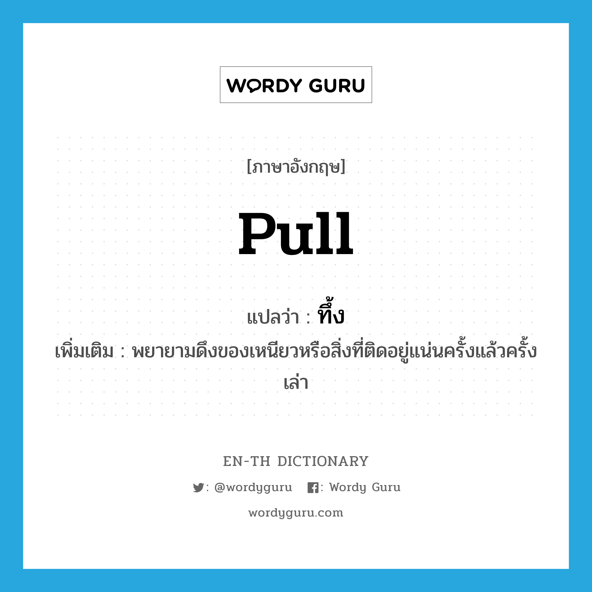 pull แปลว่า?, คำศัพท์ภาษาอังกฤษ pull แปลว่า ทึ้ง ประเภท V เพิ่มเติม พยายามดึงของเหนียวหรือสิ่งที่ติดอยู่แน่นครั้งแล้วครั้งเล่า หมวด V