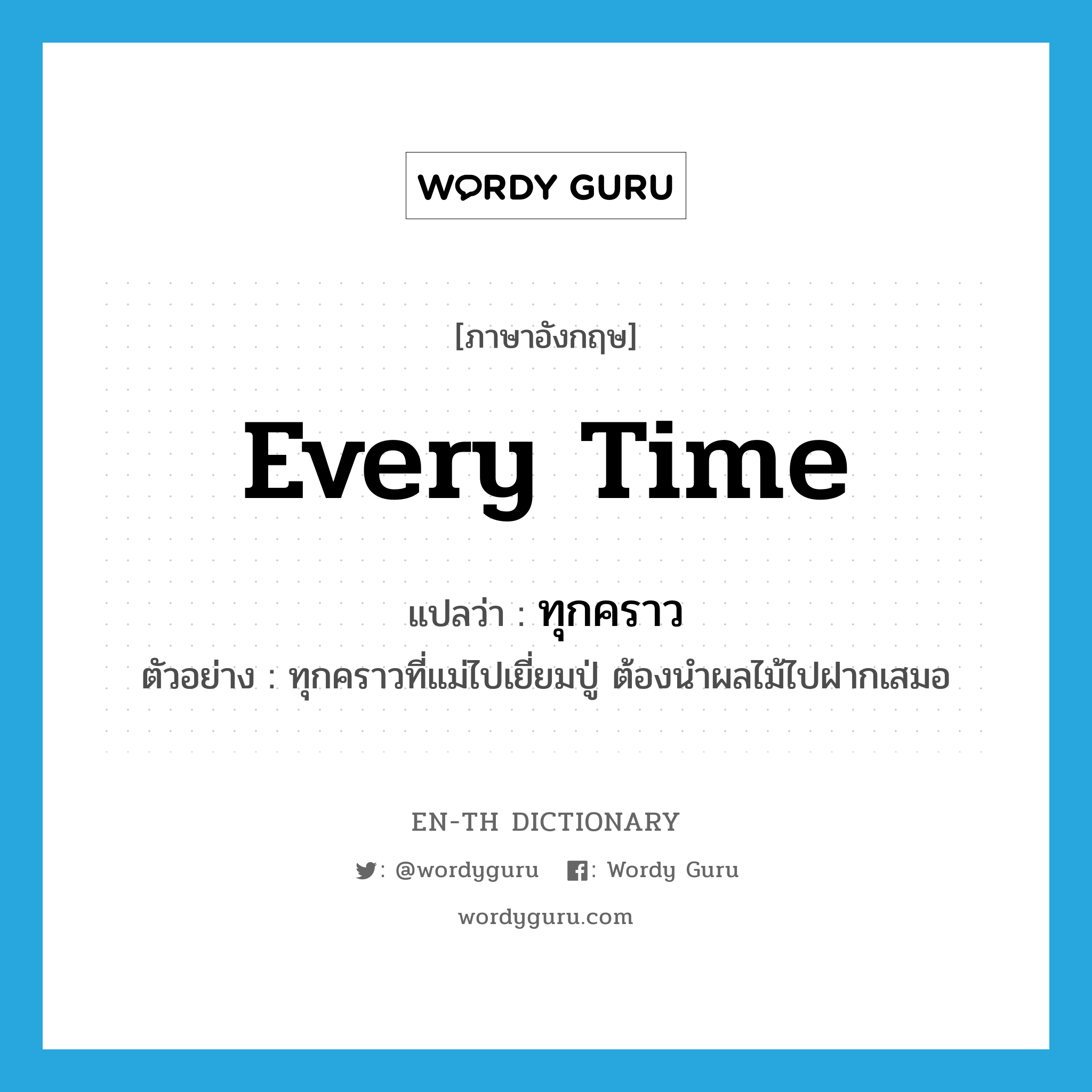 every time แปลว่า?, คำศัพท์ภาษาอังกฤษ every time แปลว่า ทุกคราว ประเภท ADV ตัวอย่าง ทุกคราวที่แม่ไปเยี่ยมปู่ ต้องนำผลไม้ไปฝากเสมอ หมวด ADV