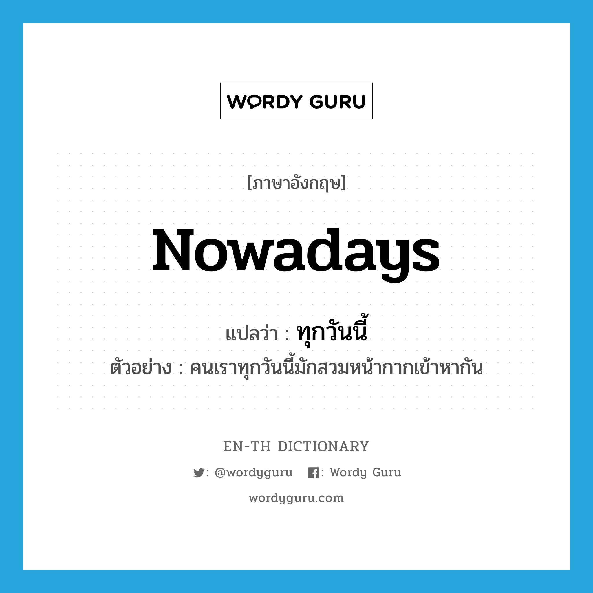 nowadays แปลว่า?, คำศัพท์ภาษาอังกฤษ nowadays แปลว่า ทุกวันนี้ ประเภท ADV ตัวอย่าง คนเราทุกวันนี้มักสวมหน้ากากเข้าหากัน หมวด ADV