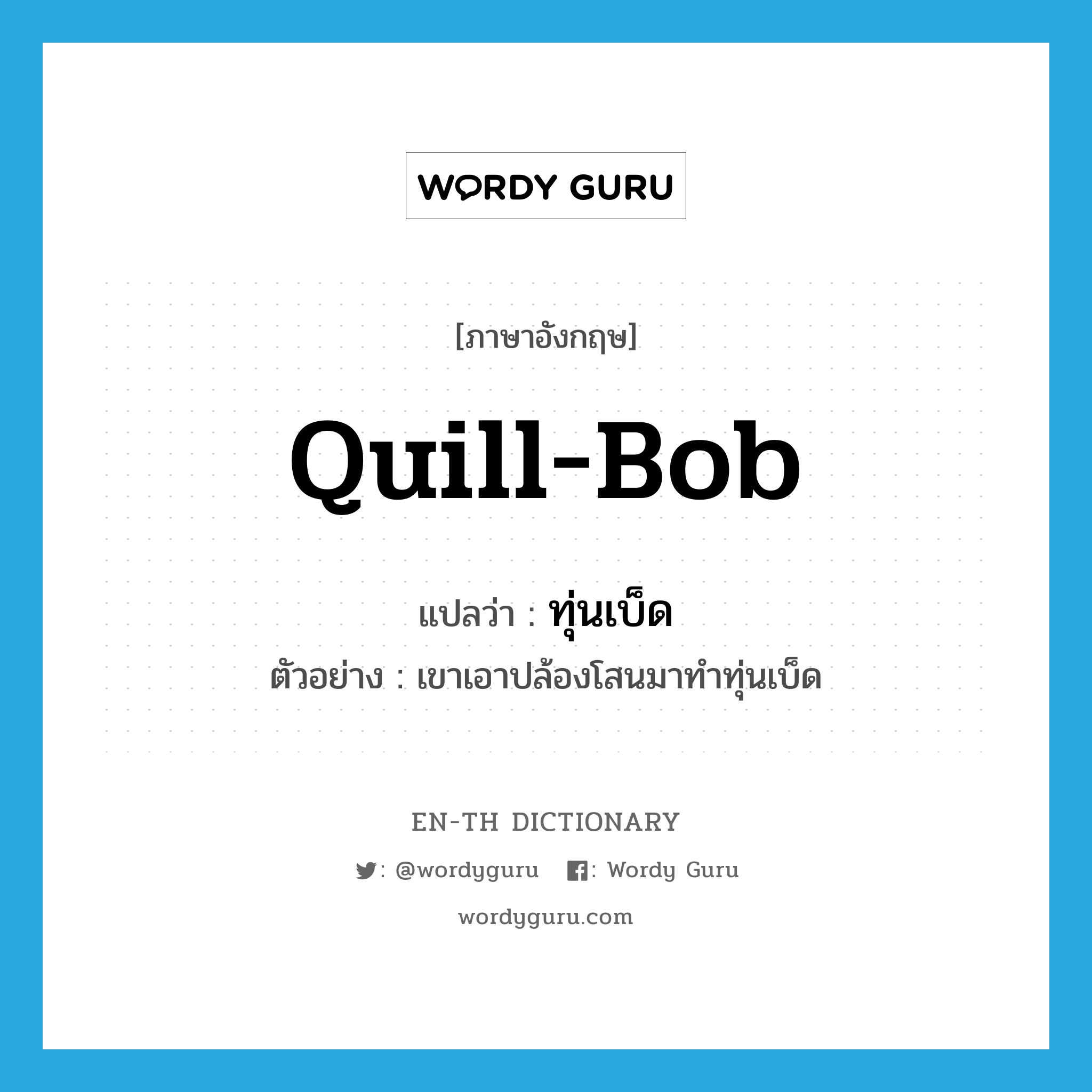 quill-bob แปลว่า?, คำศัพท์ภาษาอังกฤษ quill-bob แปลว่า ทุ่นเบ็ด ประเภท N ตัวอย่าง เขาเอาปล้องโสนมาทำทุ่นเบ็ด หมวด N