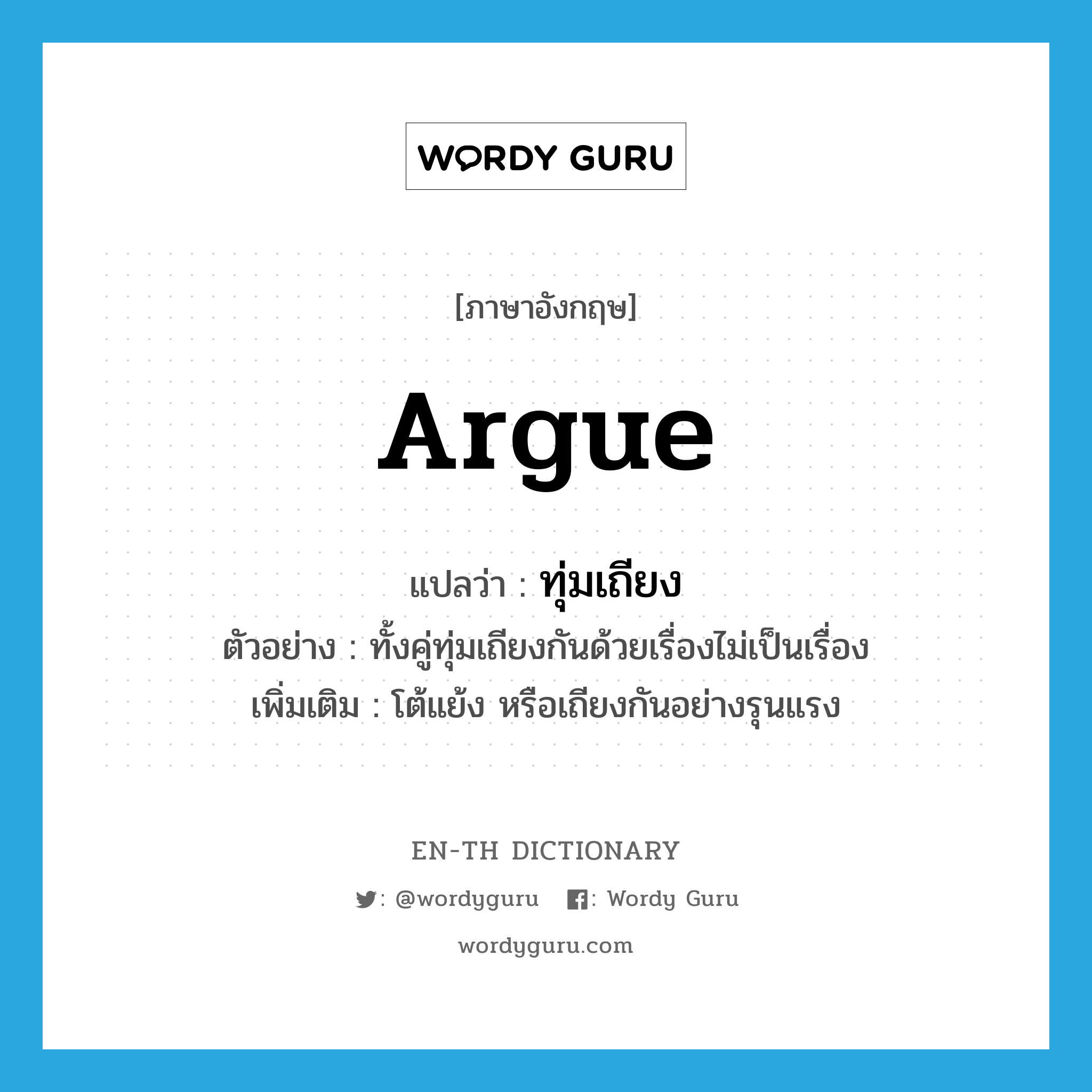 argue แปลว่า?, คำศัพท์ภาษาอังกฤษ argue แปลว่า ทุ่มเถียง ประเภท V ตัวอย่าง ทั้งคู่ทุ่มเถียงกันด้วยเรื่องไม่เป็นเรื่อง เพิ่มเติม โต้แย้ง หรือเถียงกันอย่างรุนแรง หมวด V