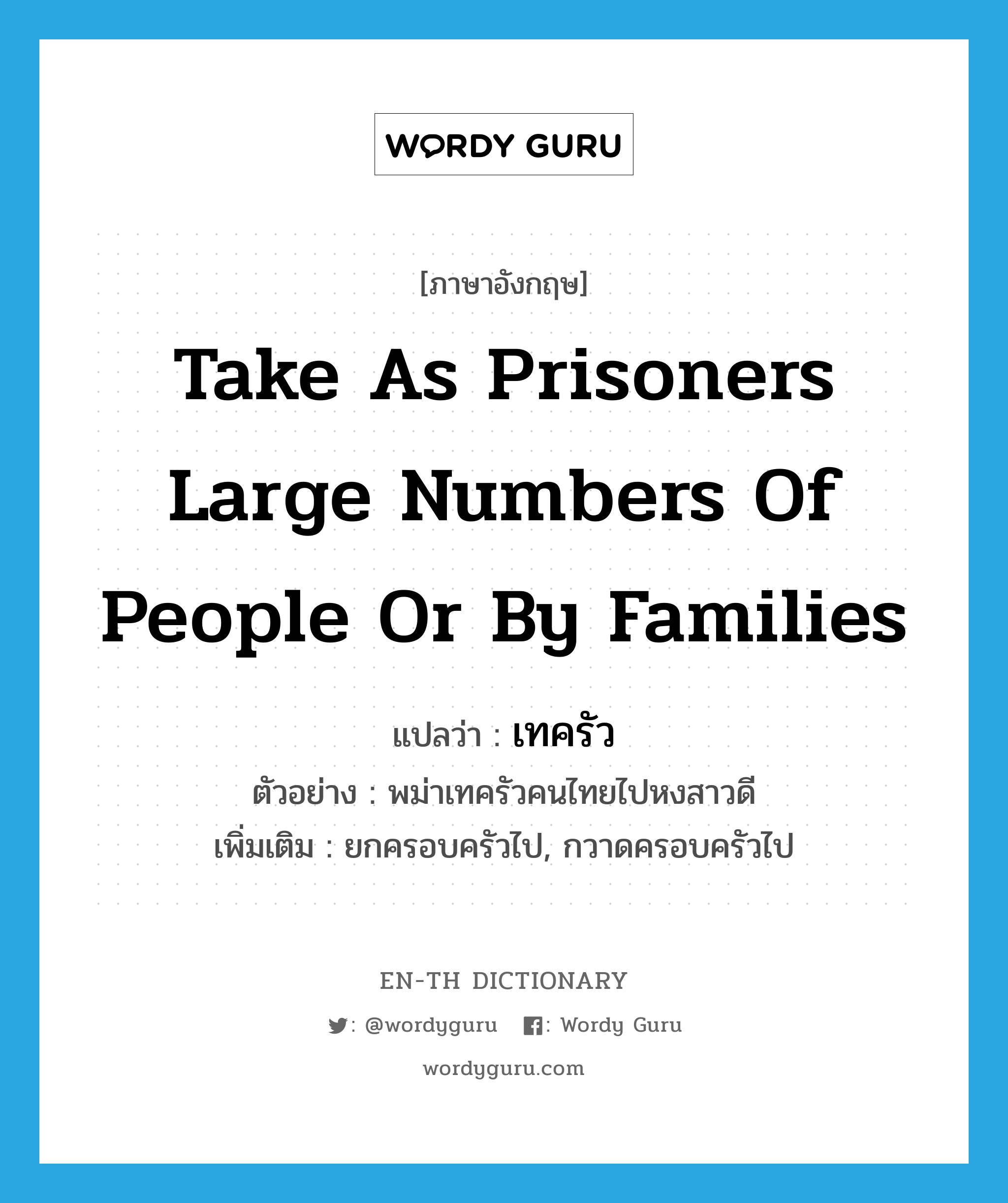 take as prisoners large numbers of people or by families แปลว่า?, คำศัพท์ภาษาอังกฤษ take as prisoners large numbers of people or by families แปลว่า เทครัว ประเภท V ตัวอย่าง พม่าเทครัวคนไทยไปหงสาวดี เพิ่มเติม ยกครอบครัวไป, กวาดครอบครัวไป หมวด V