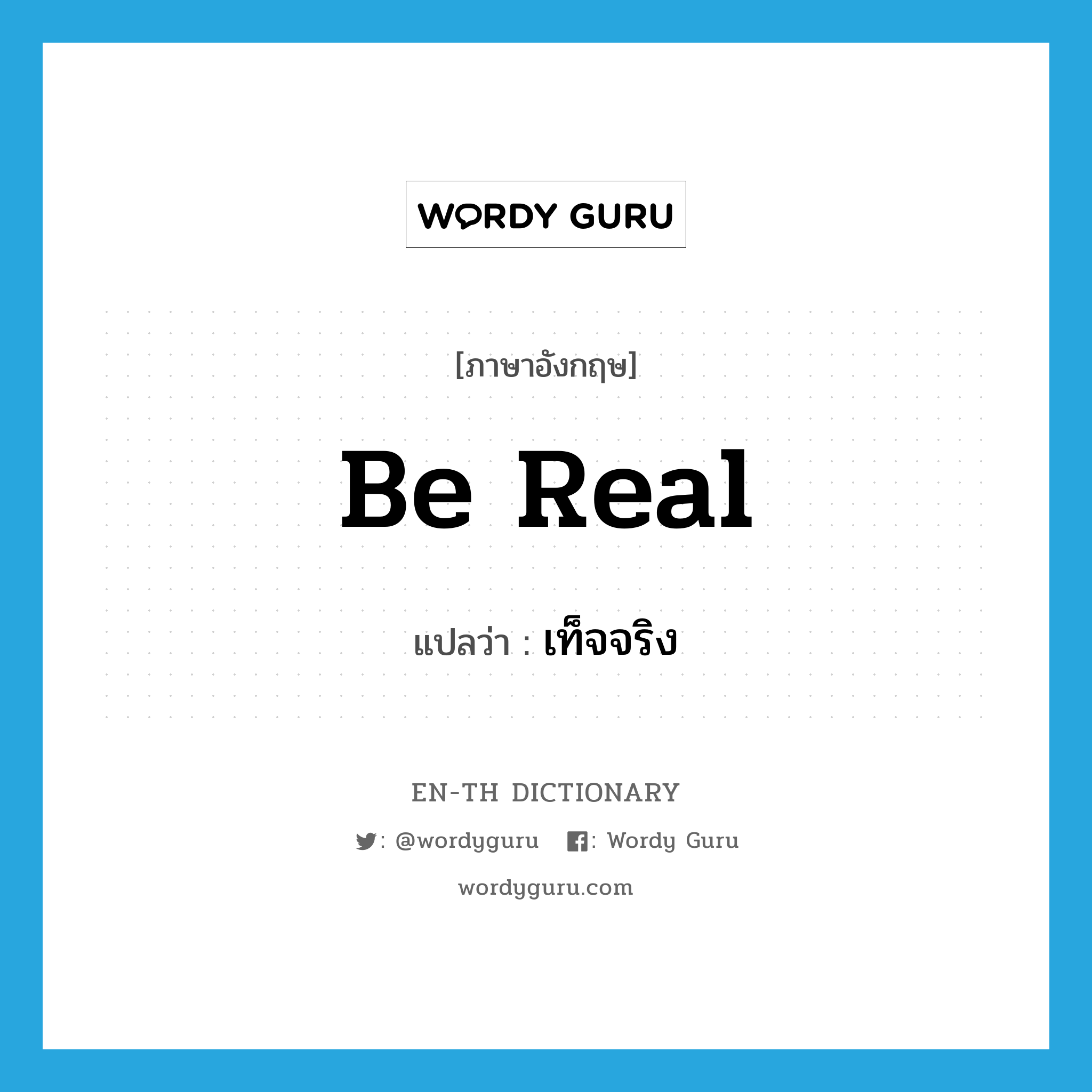 be real แปลว่า?, คำศัพท์ภาษาอังกฤษ be real แปลว่า เท็จจริง ประเภท V หมวด V