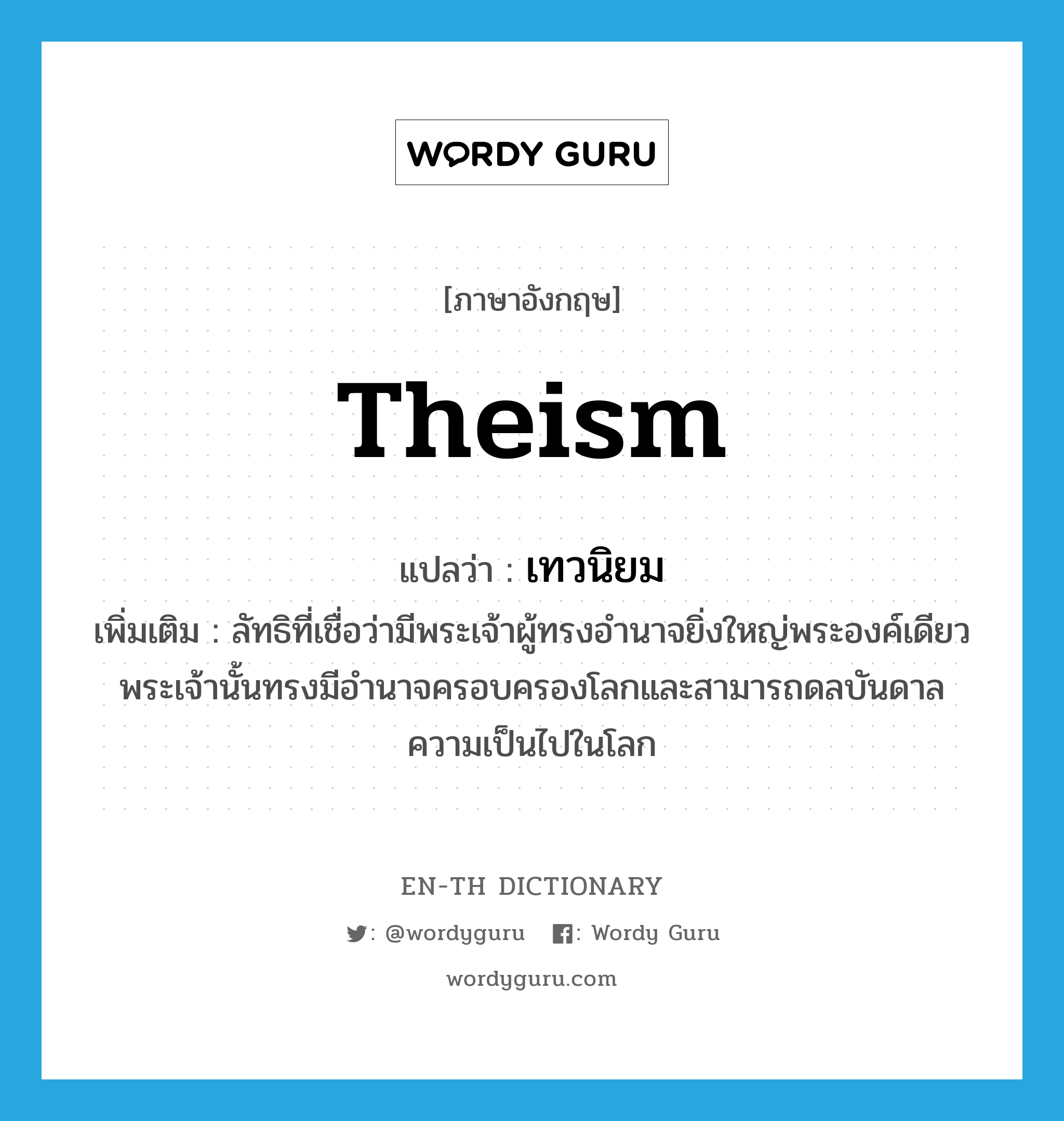 theism แปลว่า?, คำศัพท์ภาษาอังกฤษ theism แปลว่า เทวนิยม ประเภท N เพิ่มเติม ลัทธิที่เชื่อว่ามีพระเจ้าผู้ทรงอำนาจยิ่งใหญ่พระองค์เดียว พระเจ้านั้นทรงมีอำนาจครอบครองโลกและสามารถดลบันดาลความเป็นไปในโลก หมวด N