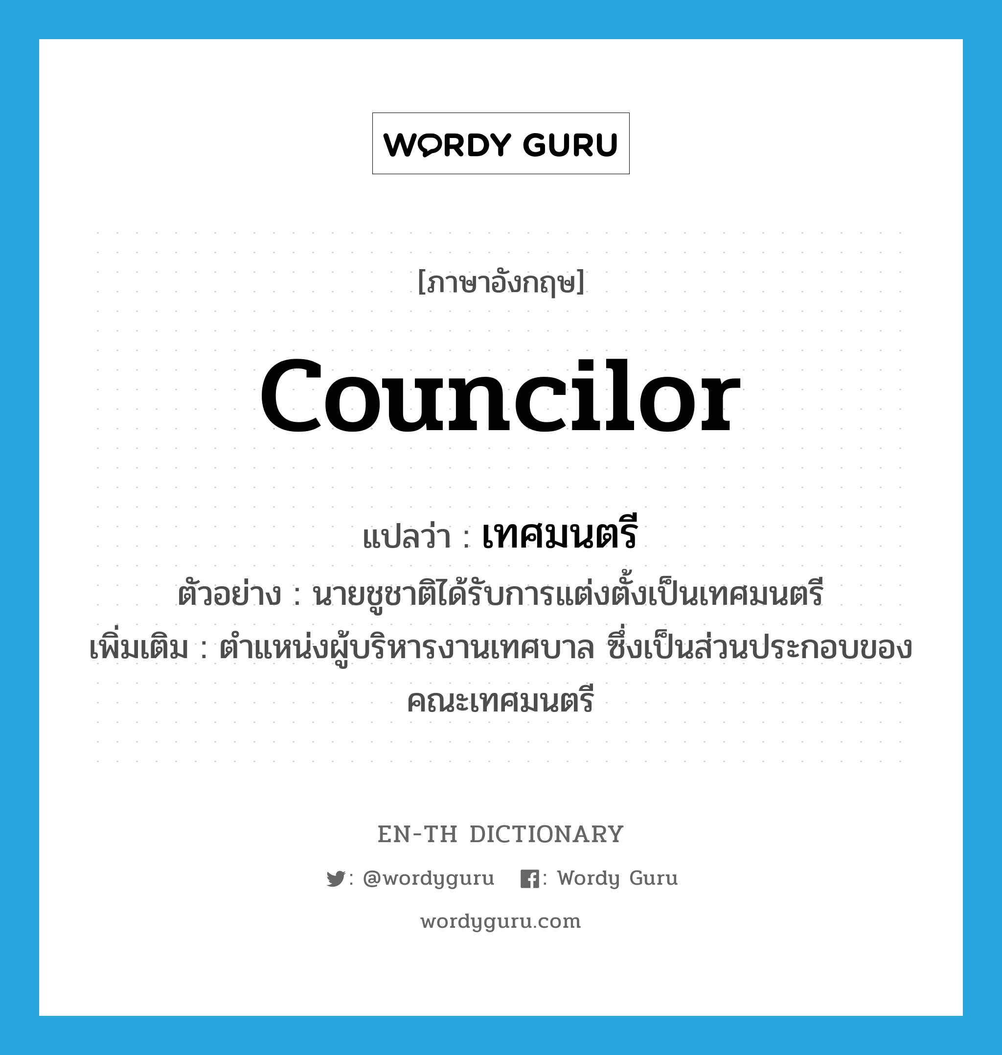 councilor แปลว่า?, คำศัพท์ภาษาอังกฤษ councilor แปลว่า เทศมนตรี ประเภท N ตัวอย่าง นายชูชาติได้รับการแต่งตั้งเป็นเทศมนตรี เพิ่มเติม ตำแหน่งผู้บริหารงานเทศบาล ซึ่งเป็นส่วนประกอบของคณะเทศมนตรี หมวด N