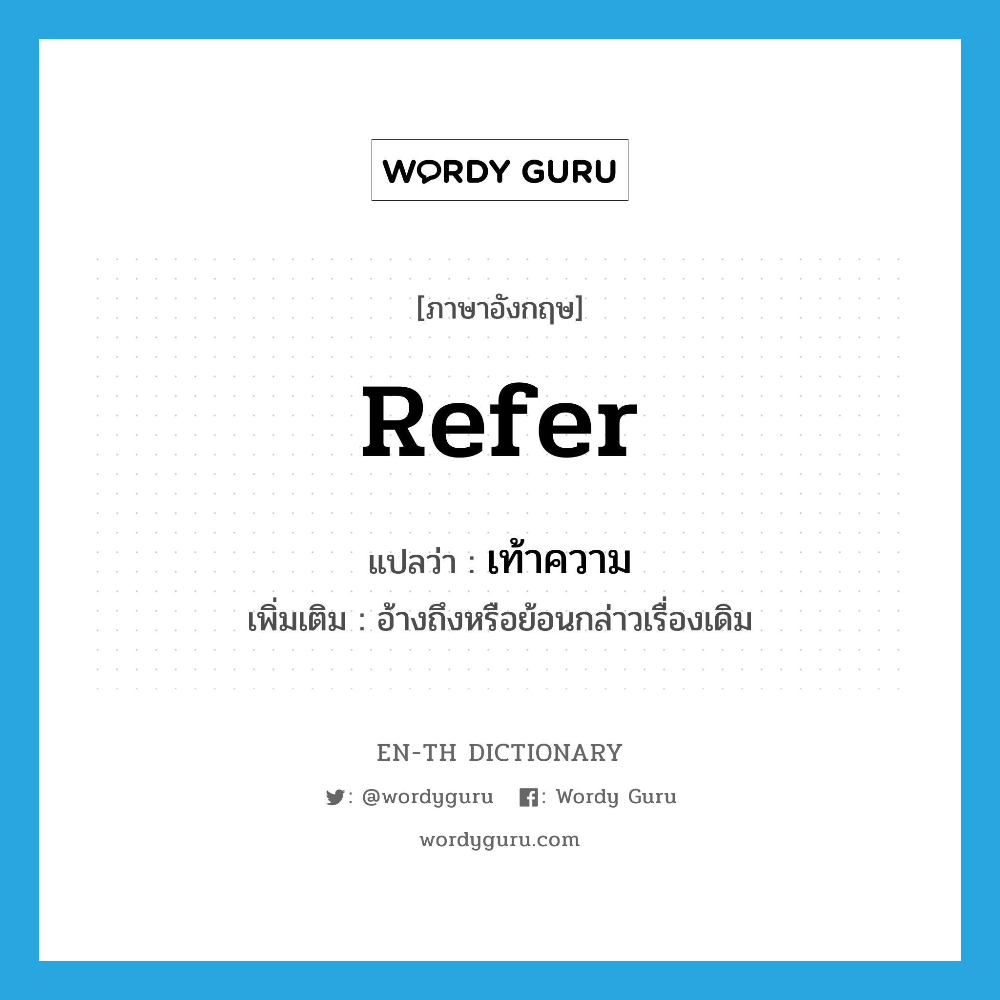 refer แปลว่า?, คำศัพท์ภาษาอังกฤษ refer แปลว่า เท้าความ ประเภท V เพิ่มเติม อ้างถึงหรือย้อนกล่าวเรื่องเดิม หมวด V