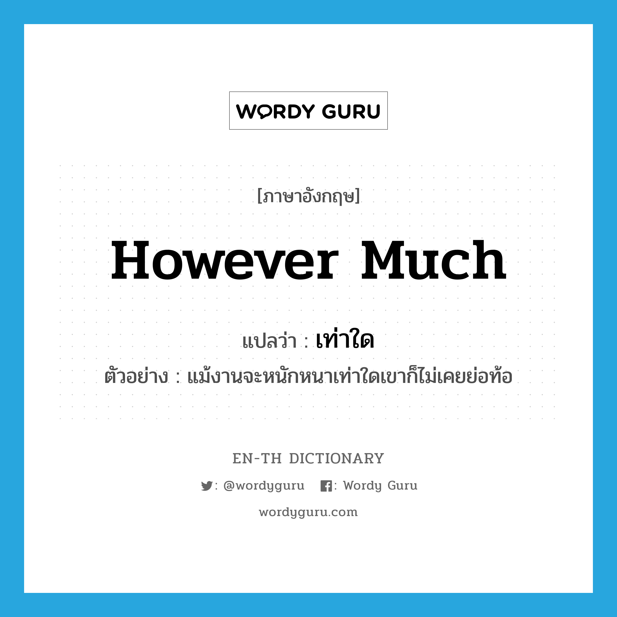 however much แปลว่า?, คำศัพท์ภาษาอังกฤษ however much แปลว่า เท่าใด ประเภท ADV ตัวอย่าง แม้งานจะหนักหนาเท่าใดเขาก็ไม่เคยย่อท้อ หมวด ADV