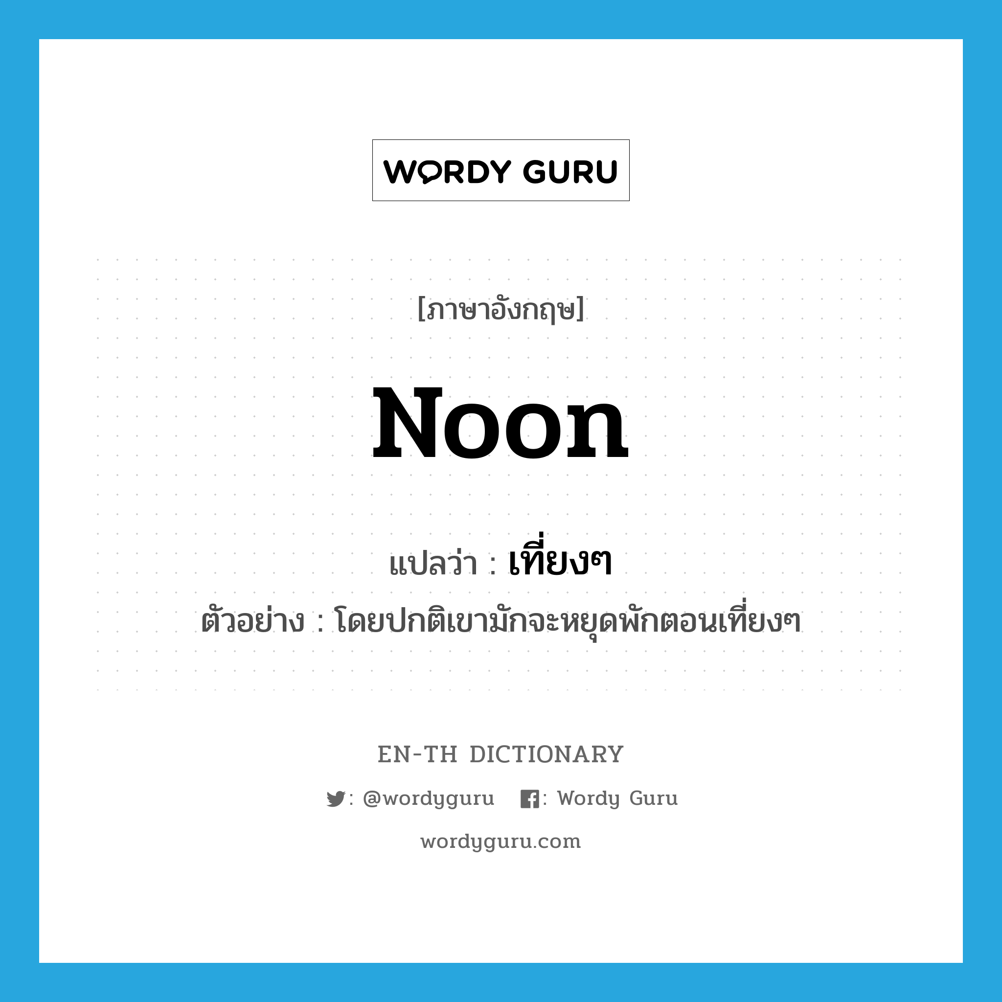 noon แปลว่า?, คำศัพท์ภาษาอังกฤษ noon แปลว่า เที่ยงๆ ประเภท N ตัวอย่าง โดยปกติเขามักจะหยุดพักตอนเที่ยงๆ หมวด N