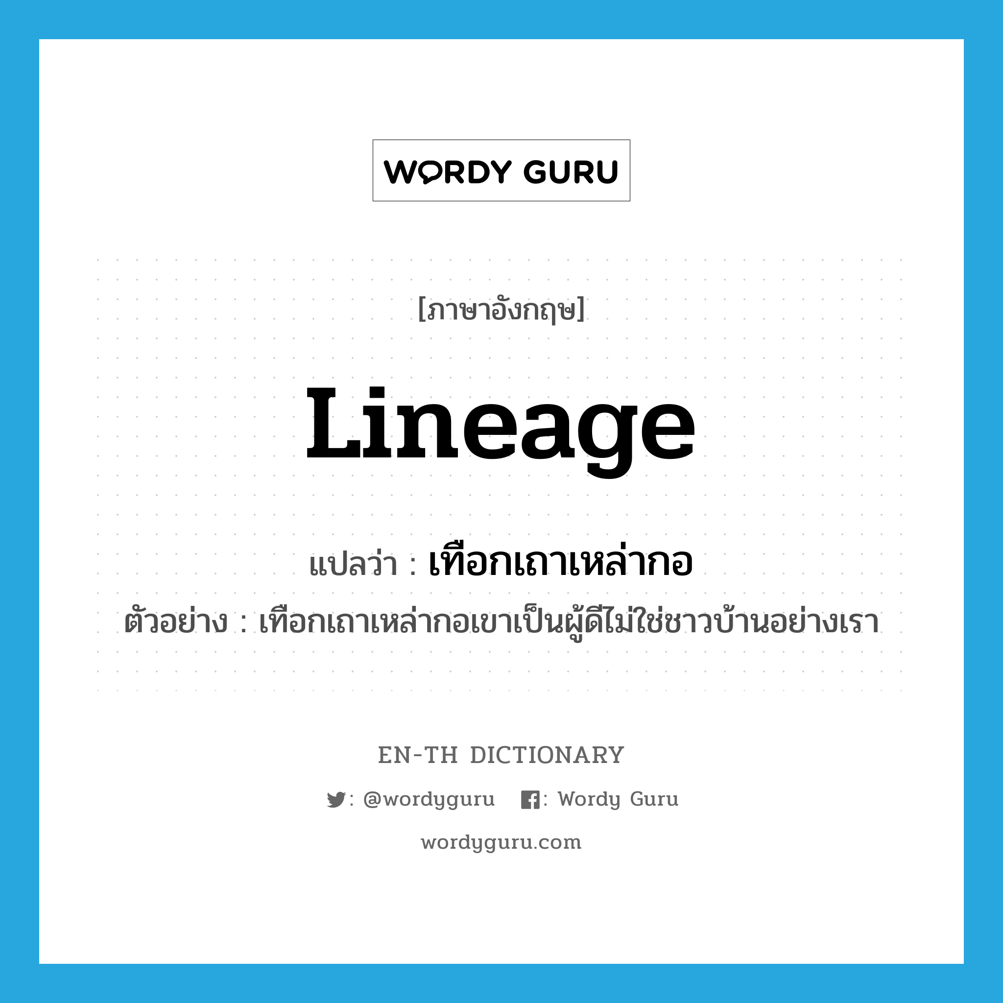 lineage แปลว่า?, คำศัพท์ภาษาอังกฤษ lineage แปลว่า เทือกเถาเหล่ากอ ประเภท N ตัวอย่าง เทือกเถาเหล่ากอเขาเป็นผู้ดีไม่ใช่ชาวบ้านอย่างเรา หมวด N