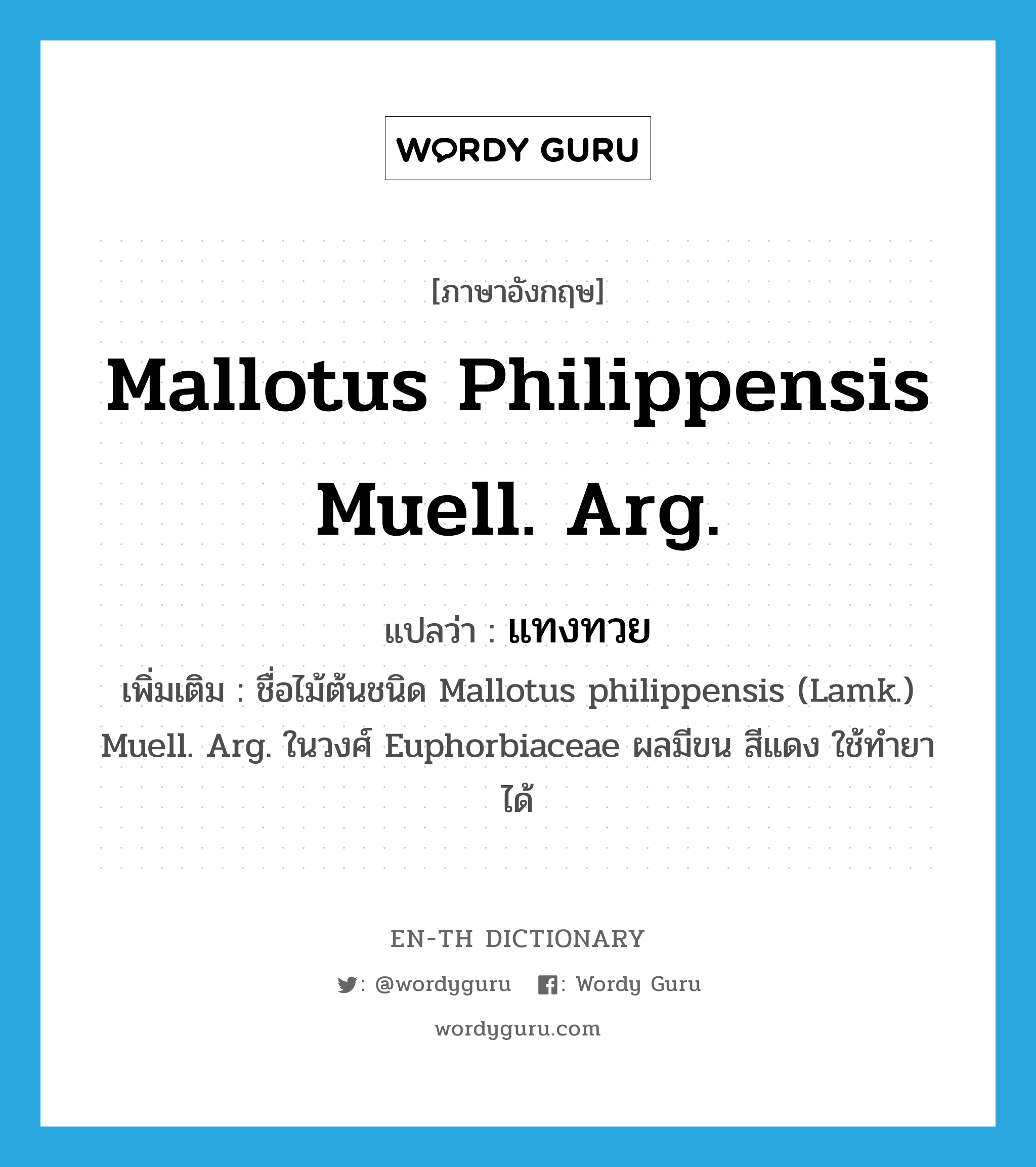 Mallotus philippensis Muell. Arg. แปลว่า?, คำศัพท์ภาษาอังกฤษ Mallotus philippensis Muell. Arg. แปลว่า แทงทวย ประเภท N เพิ่มเติม ชื่อไม้ต้นชนิด Mallotus philippensis (Lamk.) Muell. Arg. ในวงศ์ Euphorbiaceae ผลมีขน สีแดง ใช้ทำยาได้ หมวด N