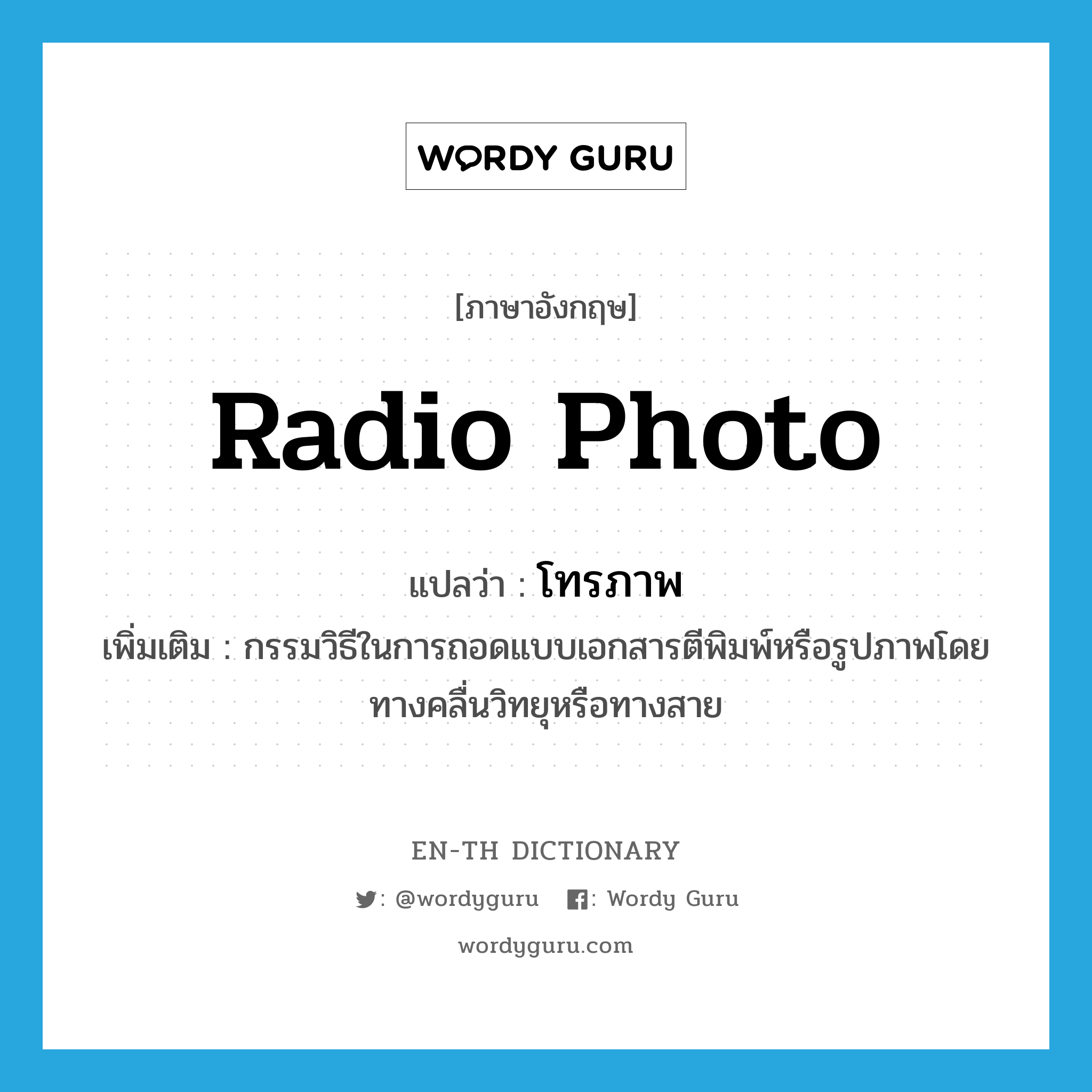 radio photo แปลว่า?, คำศัพท์ภาษาอังกฤษ radio photo แปลว่า โทรภาพ ประเภท N เพิ่มเติม กรรมวิธีในการถอดแบบเอกสารตีพิมพ์หรือรูปภาพโดยทางคลื่นวิทยุหรือทางสาย หมวด N