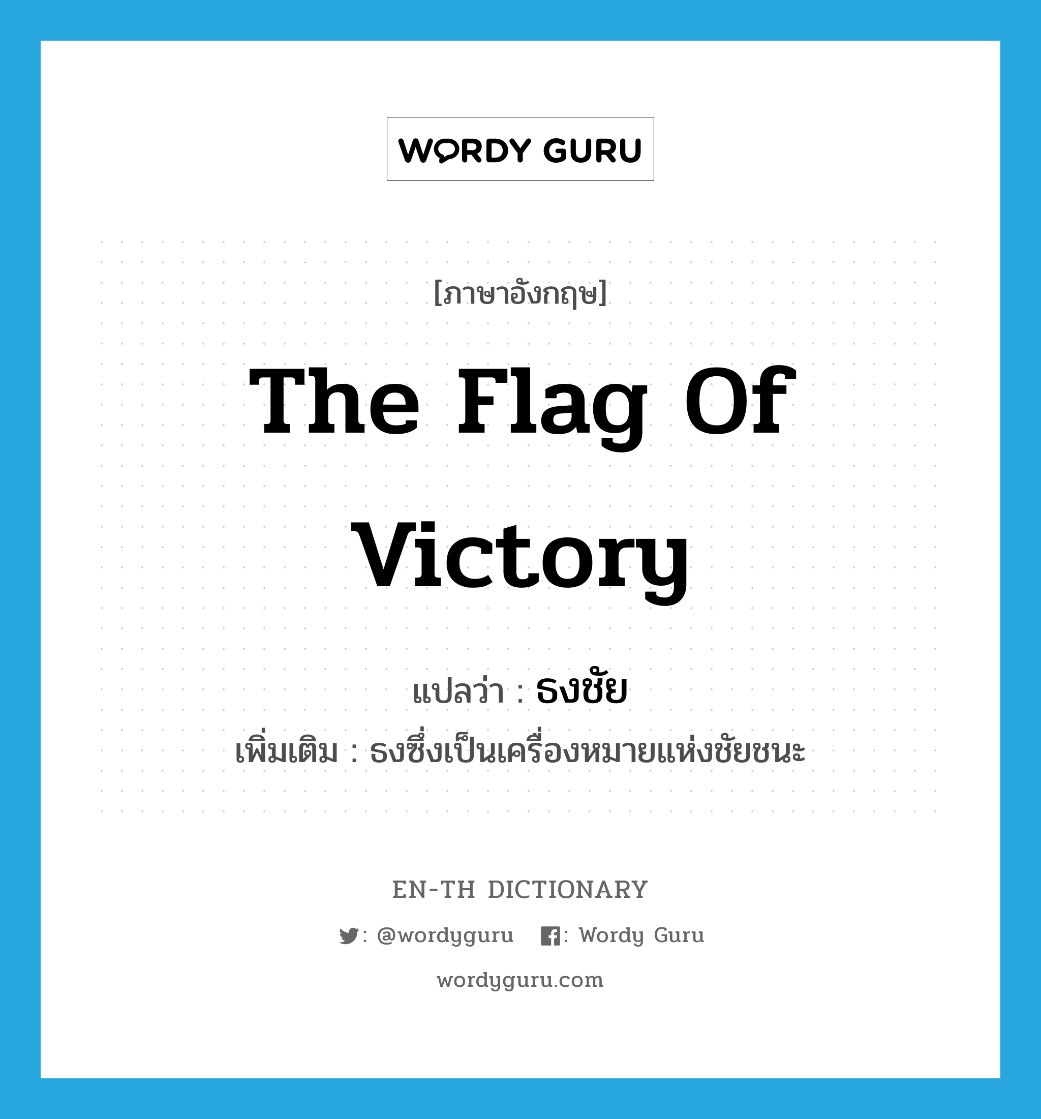 the flag of victory แปลว่า?, คำศัพท์ภาษาอังกฤษ the flag of victory แปลว่า ธงชัย ประเภท N เพิ่มเติม ธงซึ่งเป็นเครื่องหมายแห่งชัยชนะ หมวด N