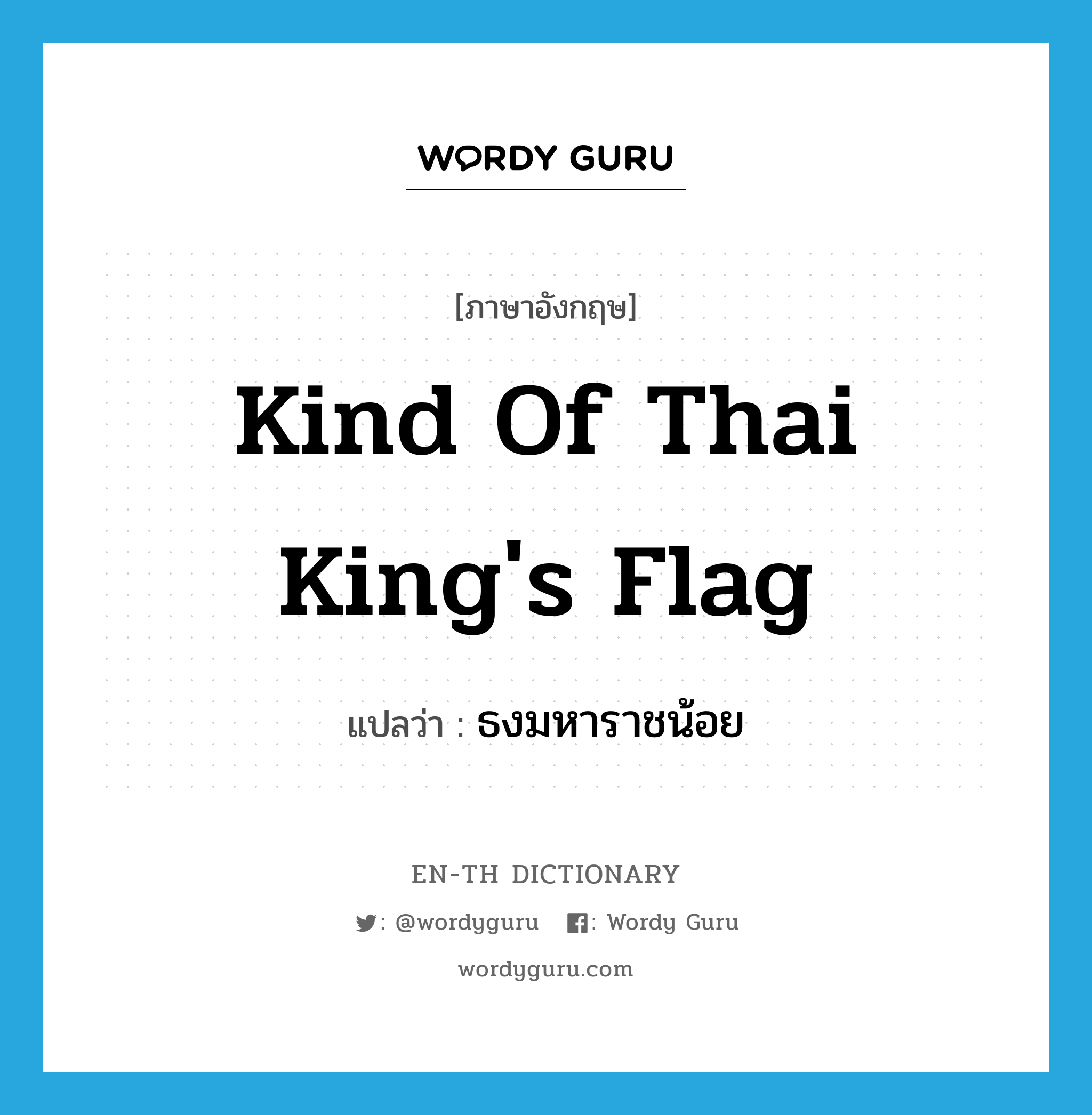 kind of Thai king&#39;s flag แปลว่า?, คำศัพท์ภาษาอังกฤษ kind of Thai king&#39;s flag แปลว่า ธงมหาราชน้อย ประเภท N หมวด N