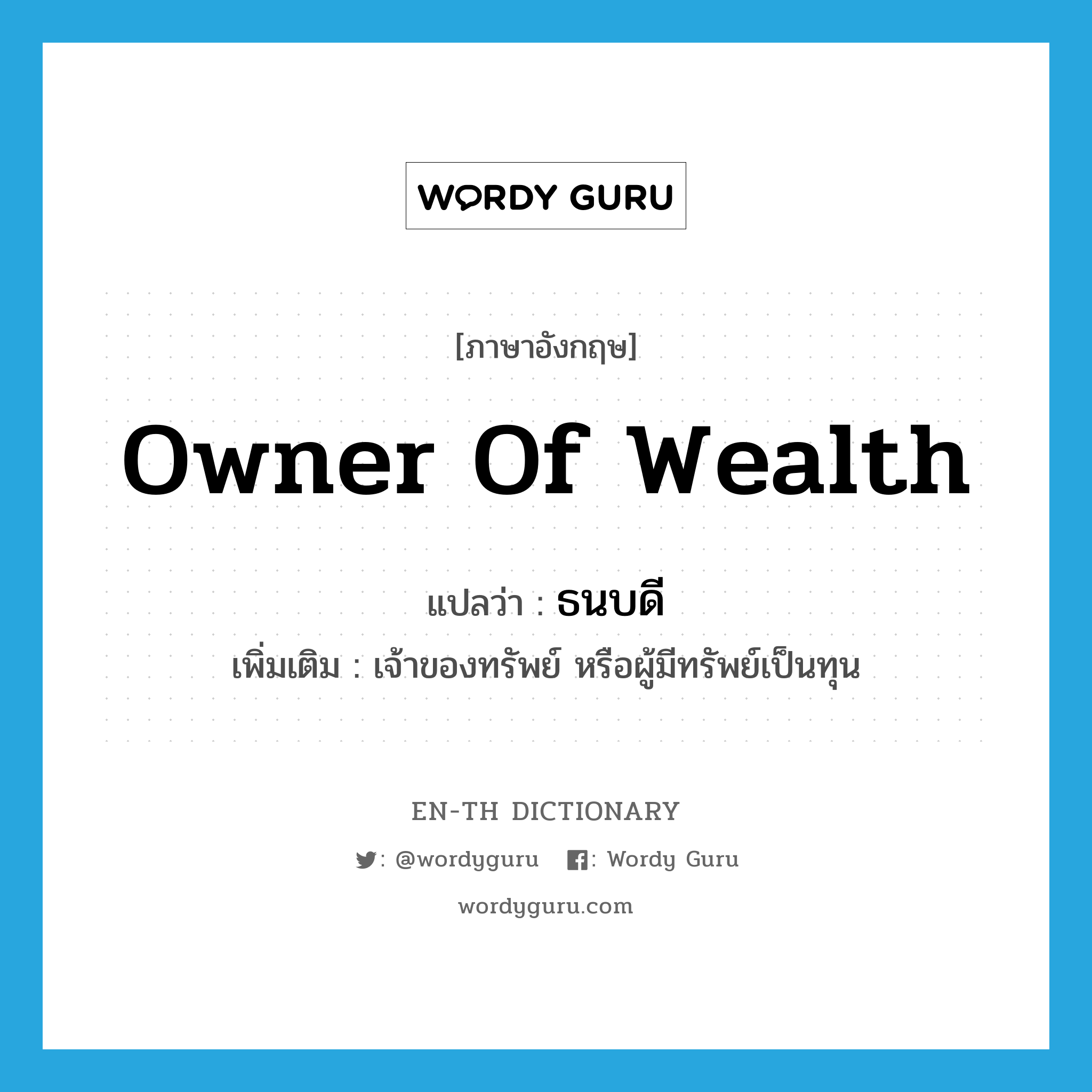 owner of wealth แปลว่า?, คำศัพท์ภาษาอังกฤษ owner of wealth แปลว่า ธนบดี ประเภท N เพิ่มเติม เจ้าของทรัพย์ หรือผู้มีทรัพย์เป็นทุน หมวด N