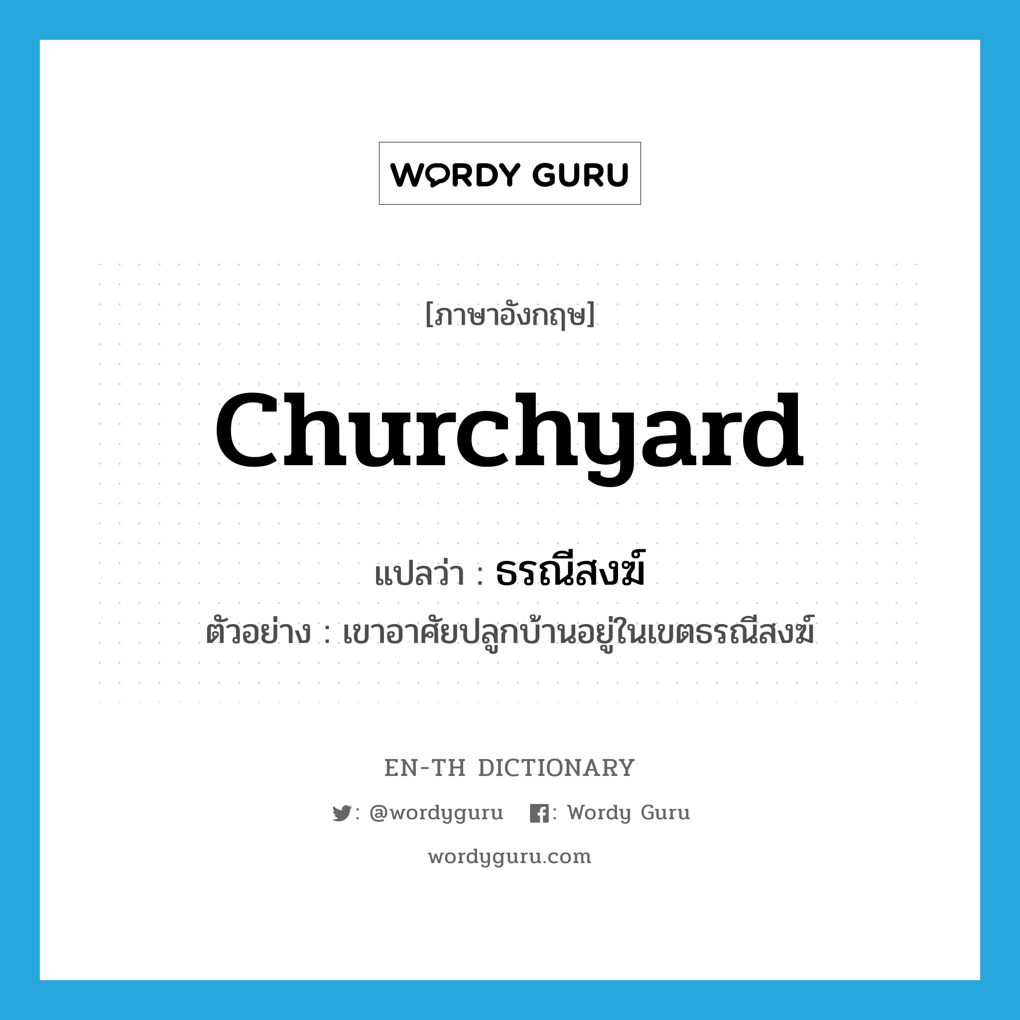 churchyard แปลว่า?, คำศัพท์ภาษาอังกฤษ churchyard แปลว่า ธรณีสงฆ์ ประเภท N ตัวอย่าง เขาอาศัยปลูกบ้านอยู่ในเขตธรณีสงฆ์ หมวด N