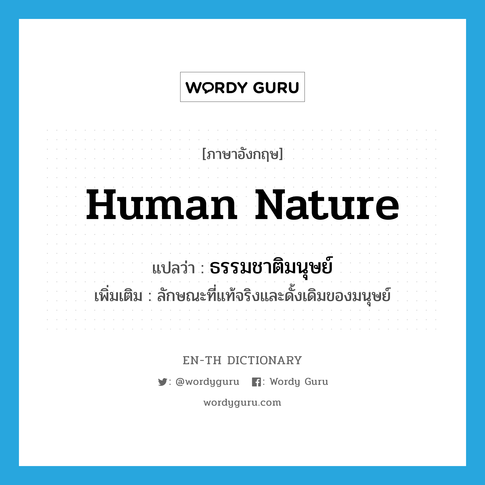 human nature แปลว่า?, คำศัพท์ภาษาอังกฤษ human nature แปลว่า ธรรมชาติมนุษย์ ประเภท N เพิ่มเติม ลักษณะที่แท้จริงและดั้งเดิมของมนุษย์ หมวด N