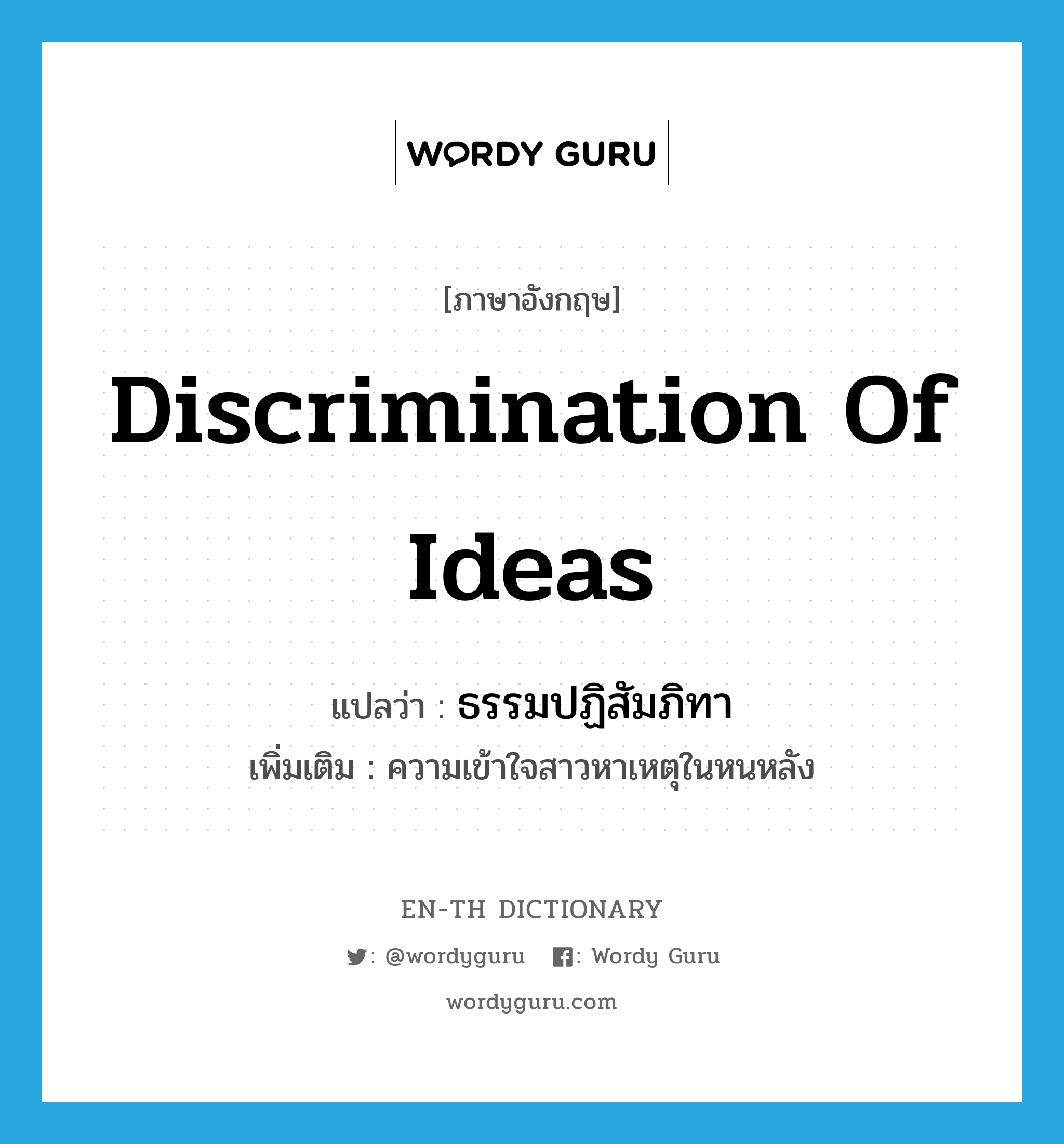 discrimination of ideas แปลว่า?, คำศัพท์ภาษาอังกฤษ discrimination of ideas แปลว่า ธรรมปฏิสัมภิทา ประเภท N เพิ่มเติม ความเข้าใจสาวหาเหตุในหนหลัง หมวด N