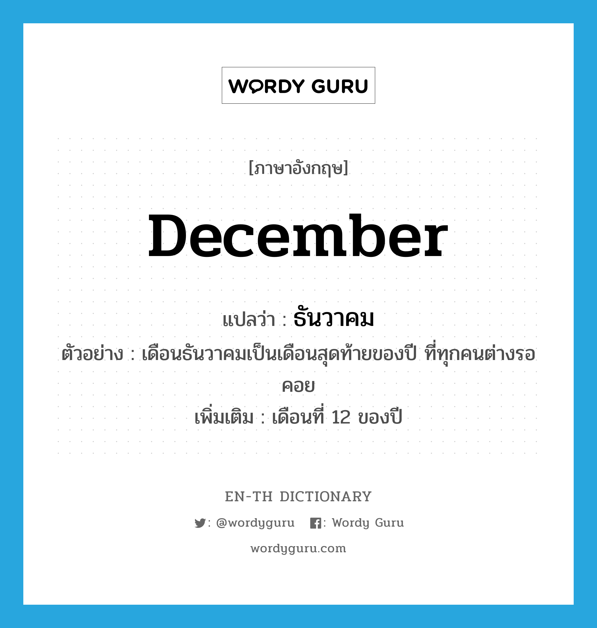 December แปลว่า?, คำศัพท์ภาษาอังกฤษ December แปลว่า ธันวาคม ประเภท N ตัวอย่าง เดือนธันวาคมเป็นเดือนสุดท้ายของปี ที่ทุกคนต่างรอคอย เพิ่มเติม เดือนที่ 12 ของปี หมวด N