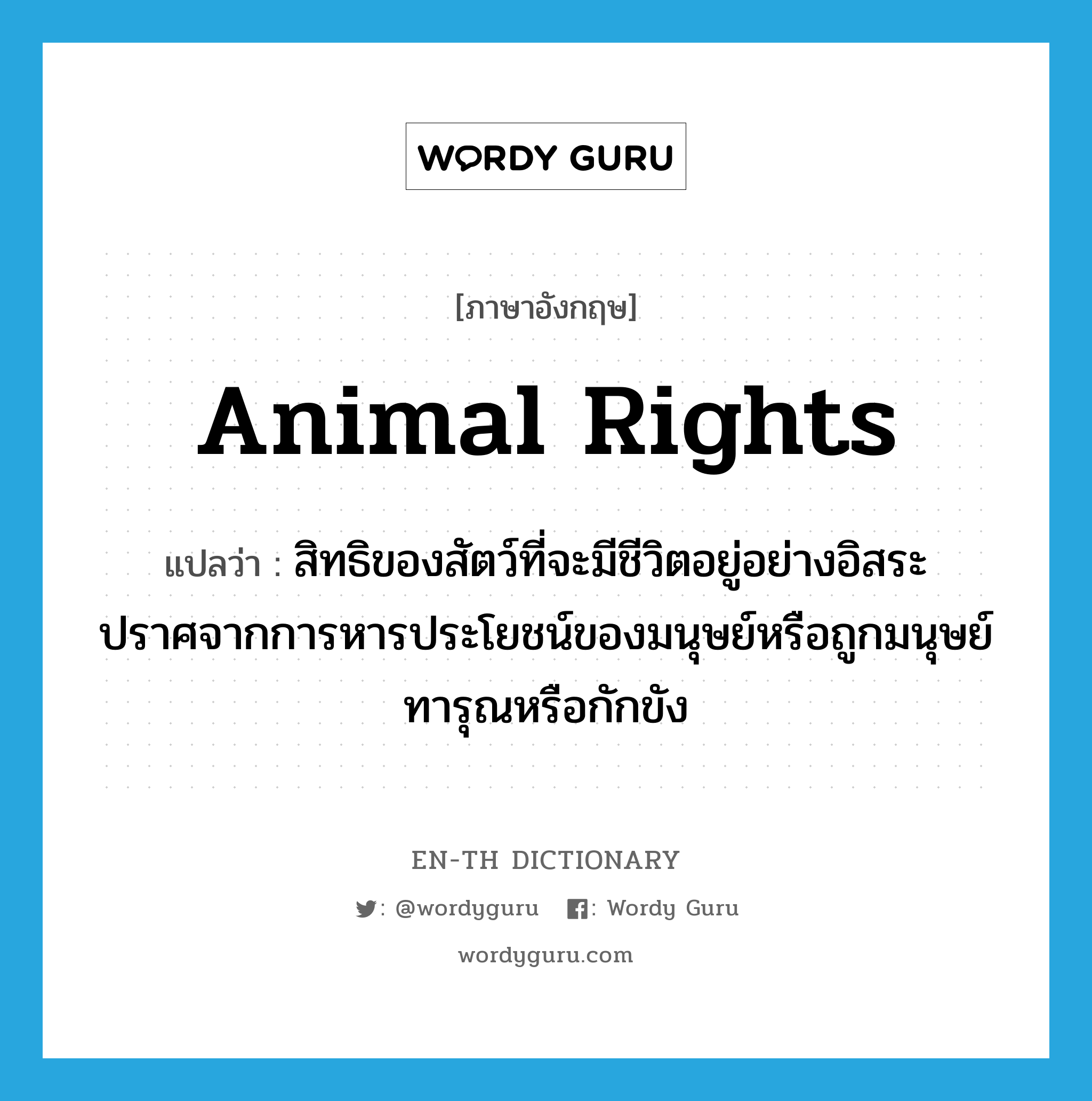 animal rights แปลว่า?, คำศัพท์ภาษาอังกฤษ animal rights แปลว่า สิทธิของสัตว์ที่จะมีชีวิตอยู่อย่างอิสระปราศจากการหารประโยชน์ของมนุษย์หรือถูกมนุษย์ทารุณหรือกักขัง ประเภท N หมวด N