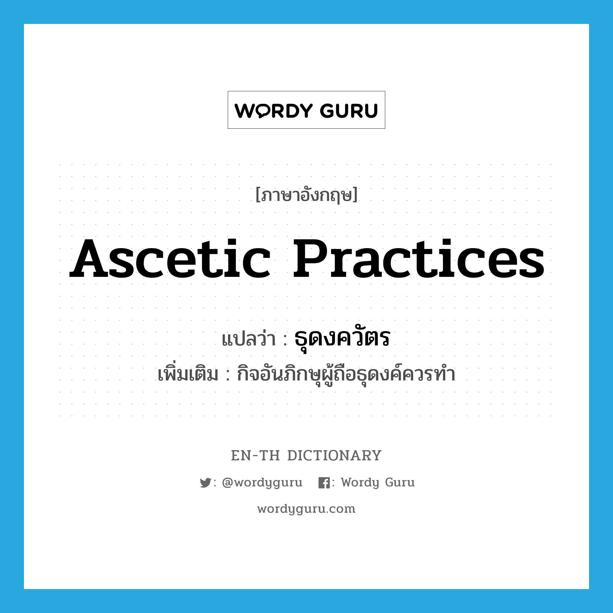 ascetic practices แปลว่า?, คำศัพท์ภาษาอังกฤษ ascetic practices แปลว่า ธุดงควัตร ประเภท N เพิ่มเติม กิจอันภิกษุผู้ถือธุดงค์ควรทำ หมวด N