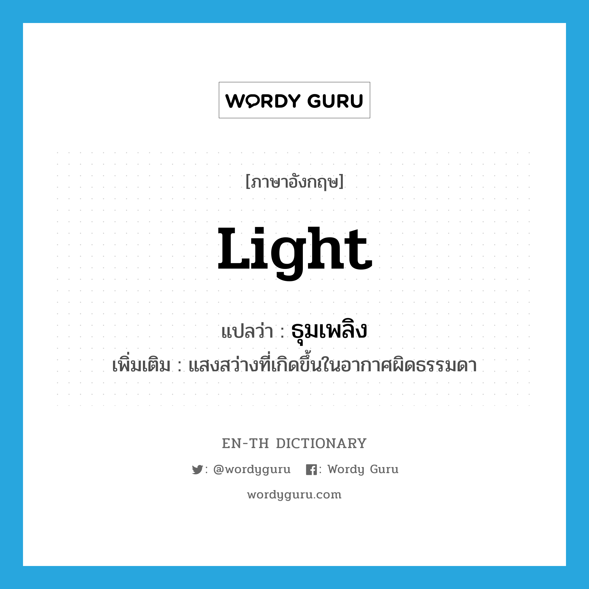 light แปลว่า?, คำศัพท์ภาษาอังกฤษ light แปลว่า ธุมเพลิง ประเภท N เพิ่มเติม แสงสว่างที่เกิดขึ้นในอากาศผิดธรรมดา หมวด N