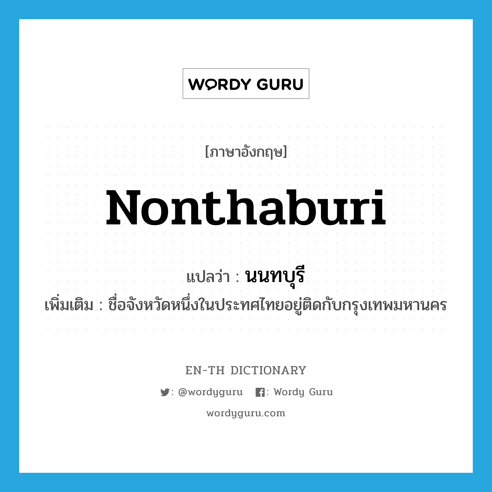 Nonthaburi แปลว่า?, คำศัพท์ภาษาอังกฤษ Nonthaburi แปลว่า นนทบุรี ประเภท N เพิ่มเติม ชื่อจังหวัดหนึ่งในประทศไทยอยู่ติดกับกรุงเทพมหานคร หมวด N