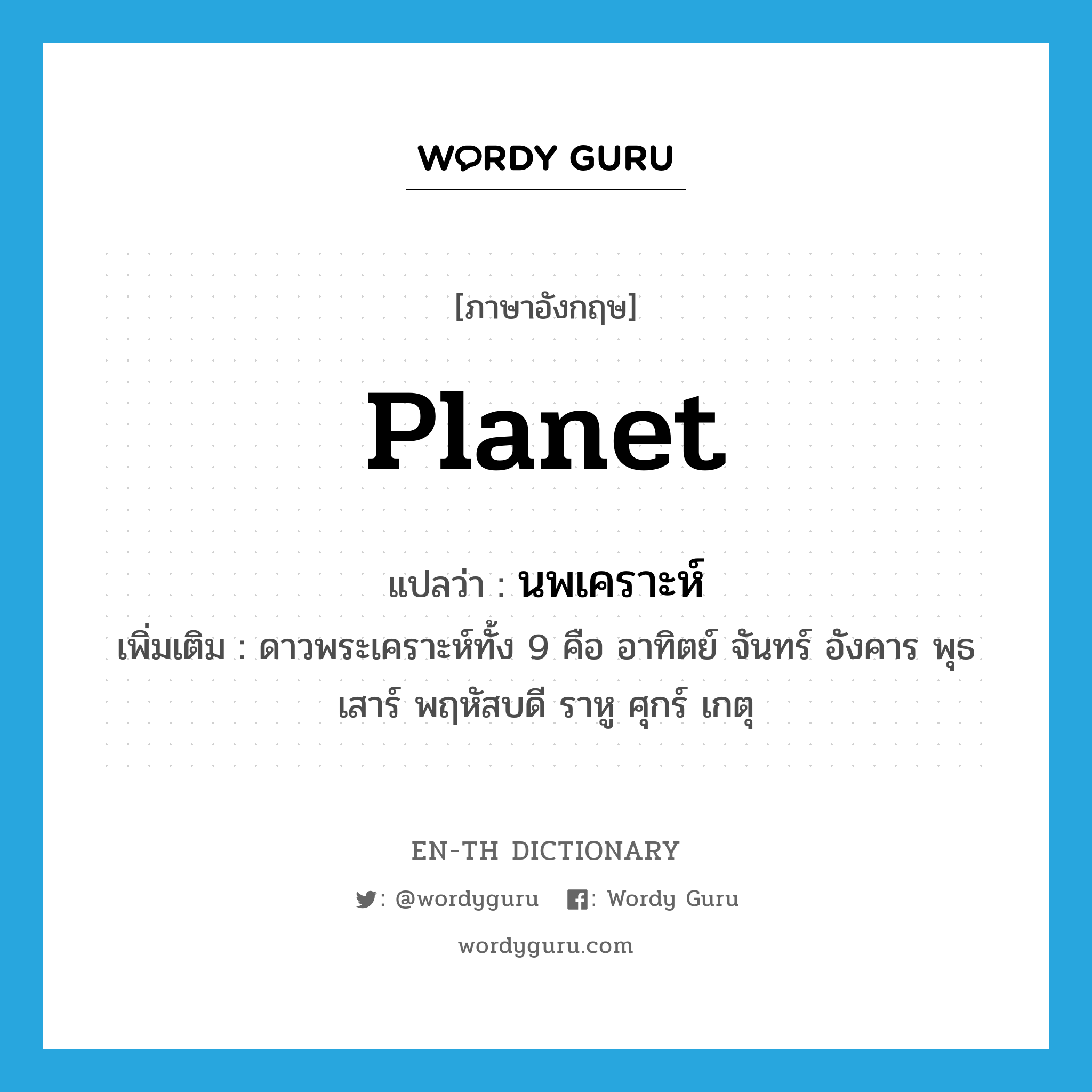 planet แปลว่า?, คำศัพท์ภาษาอังกฤษ planet แปลว่า นพเคราะห์ ประเภท N เพิ่มเติม ดาวพระเคราะห์ทั้ง 9 คือ อาทิตย์ จันทร์ อังคาร พุธ เสาร์ พฤหัสบดี ราหู ศุกร์ เกตุ หมวด N