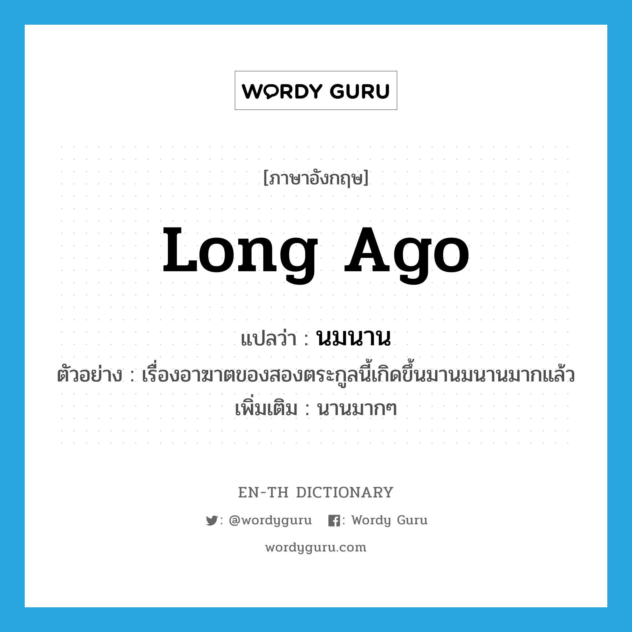 long ago แปลว่า?, คำศัพท์ภาษาอังกฤษ long ago แปลว่า นมนาน ประเภท ADV ตัวอย่าง เรื่องอาฆาตของสองตระกูลนี้เกิดขึ้นมานมนานมากแล้ว เพิ่มเติม นานมากๆ หมวด ADV