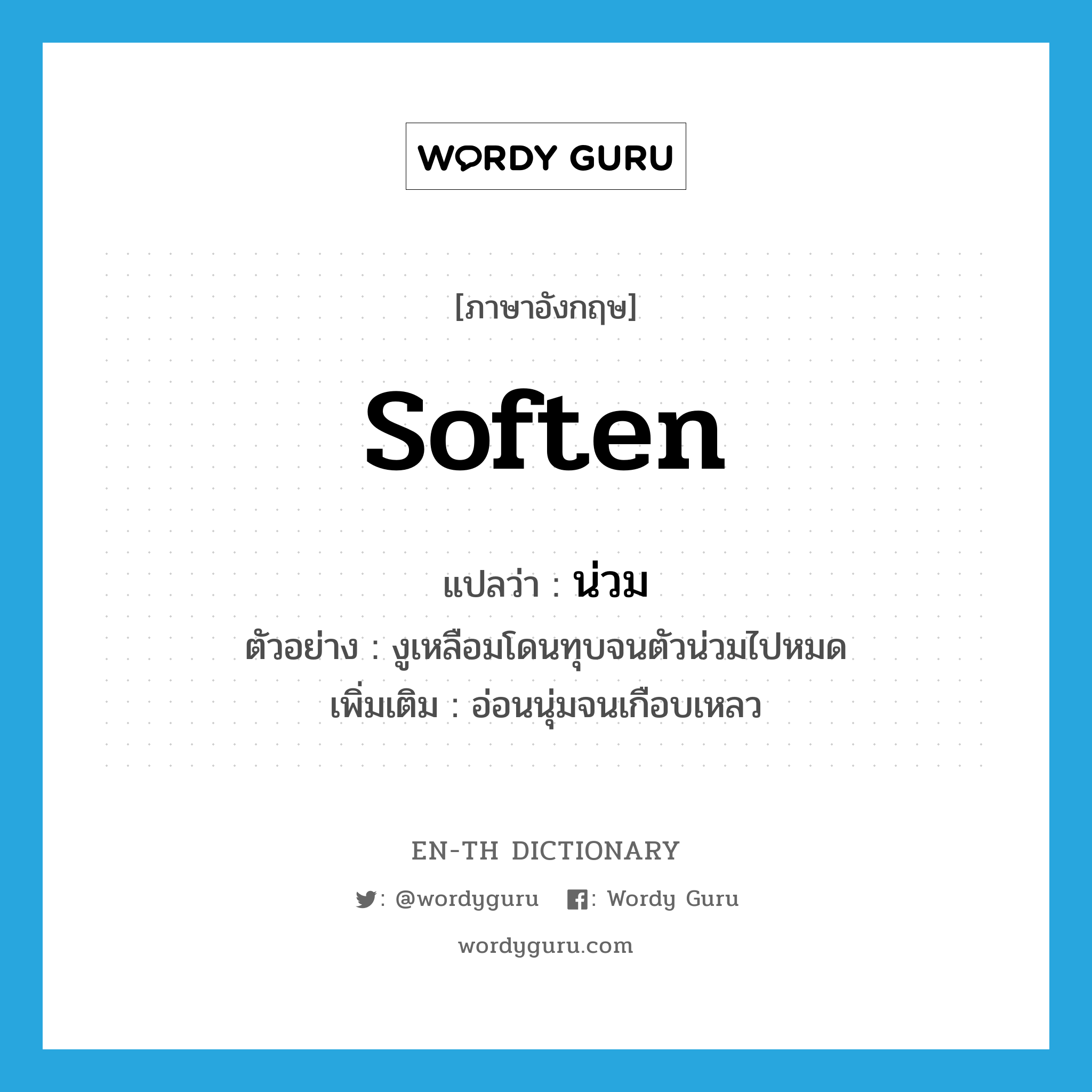 soften แปลว่า?, คำศัพท์ภาษาอังกฤษ soften แปลว่า น่วม ประเภท V ตัวอย่าง งูเหลือมโดนทุบจนตัวน่วมไปหมด เพิ่มเติม อ่อนนุ่มจนเกือบเหลว หมวด V