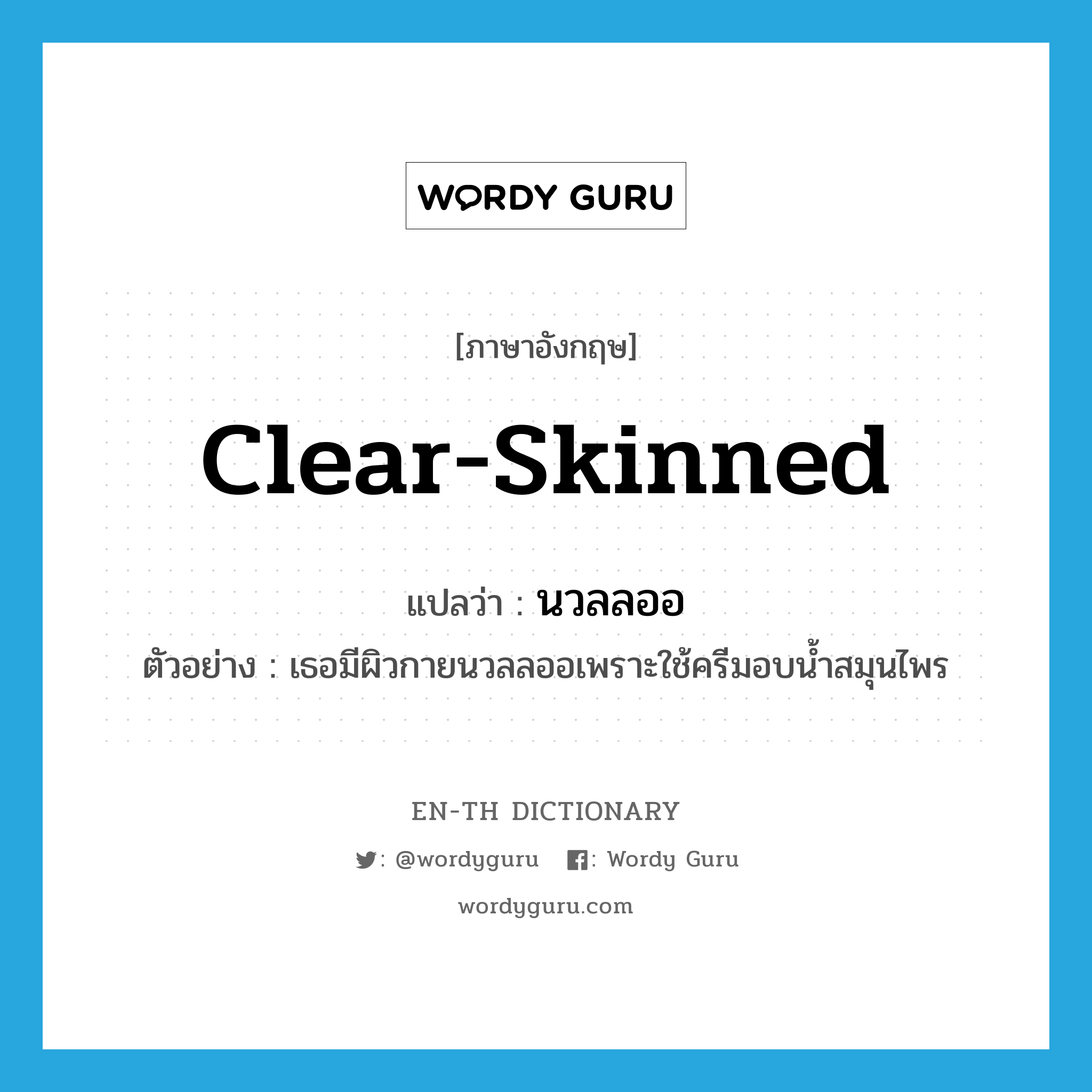 clear-skinned แปลว่า?, คำศัพท์ภาษาอังกฤษ clear-skinned แปลว่า นวลลออ ประเภท ADJ ตัวอย่าง เธอมีผิวกายนวลลออเพราะใช้ครีมอบน้ำสมุนไพร หมวด ADJ