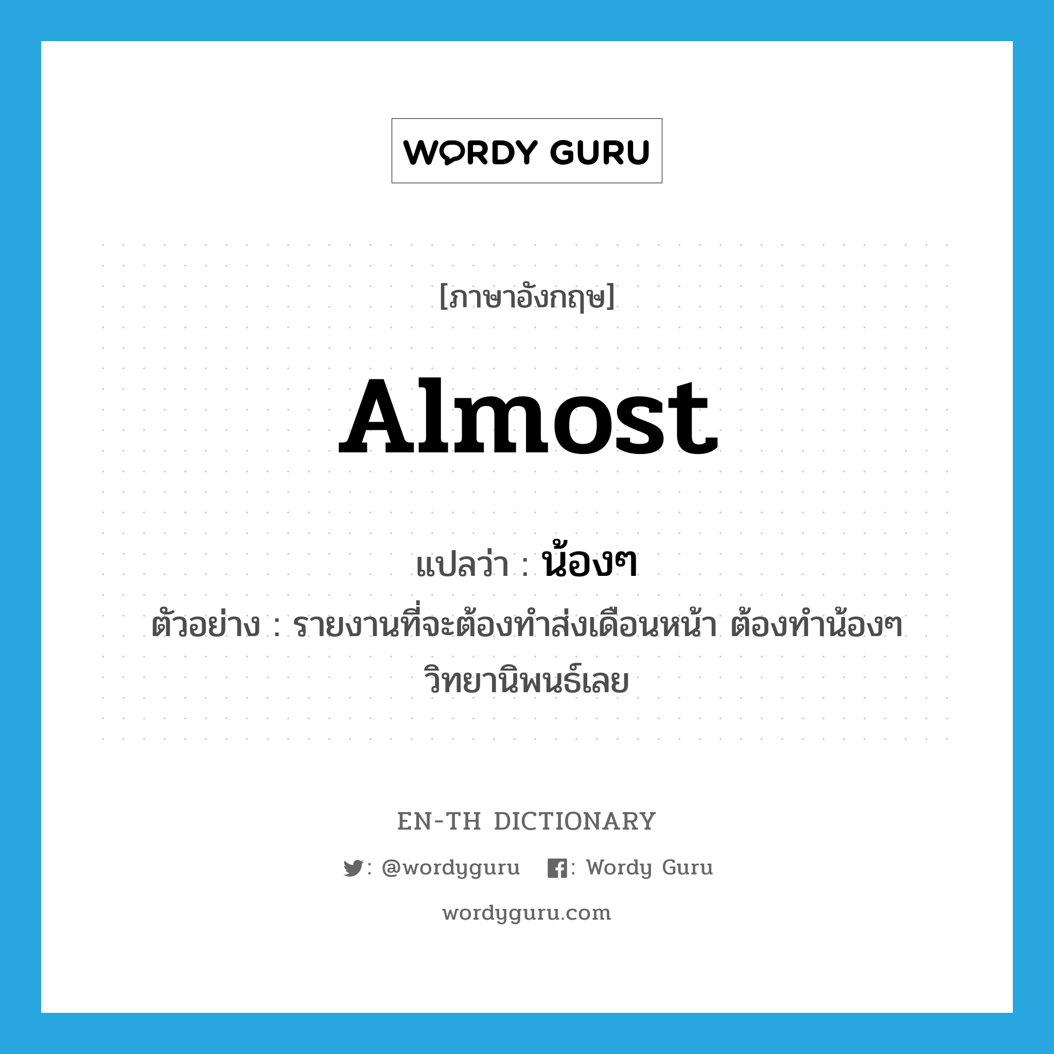 almost แปลว่า?, คำศัพท์ภาษาอังกฤษ almost แปลว่า น้องๆ ประเภท ADV ตัวอย่าง รายงานที่จะต้องทำส่งเดือนหน้า ต้องทำน้องๆ วิทยานิพนธ์เลย หมวด ADV