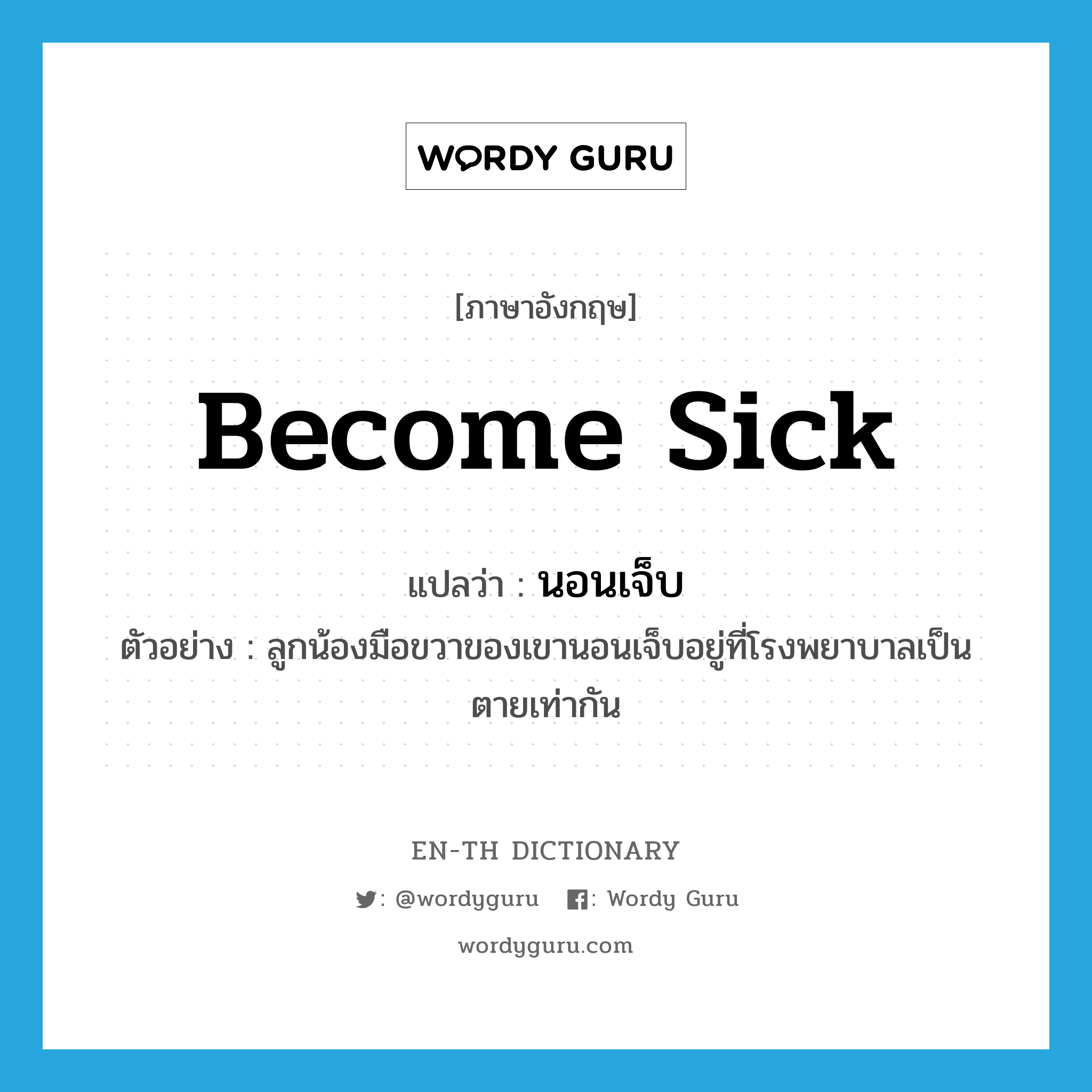 become sick แปลว่า?, คำศัพท์ภาษาอังกฤษ become sick แปลว่า นอนเจ็บ ประเภท V ตัวอย่าง ลูกน้องมือขวาของเขานอนเจ็บอยู่ที่โรงพยาบาลเป็นตายเท่ากัน หมวด V