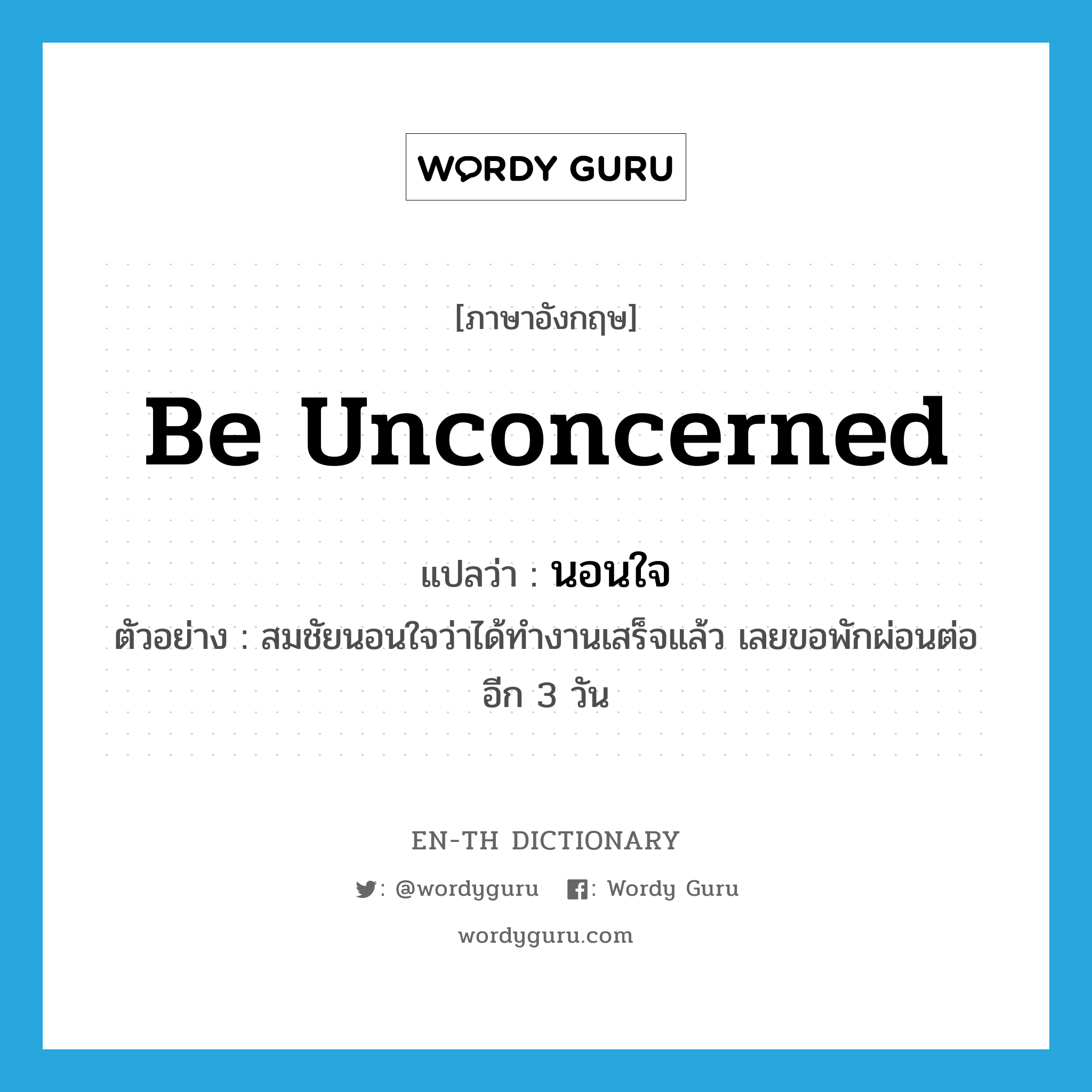 be unconcerned แปลว่า?, คำศัพท์ภาษาอังกฤษ be unconcerned แปลว่า นอนใจ ประเภท V ตัวอย่าง สมชัยนอนใจว่าได้ทำงานเสร็จแล้ว เลยขอพักผ่อนต่ออีก 3 วัน หมวด V