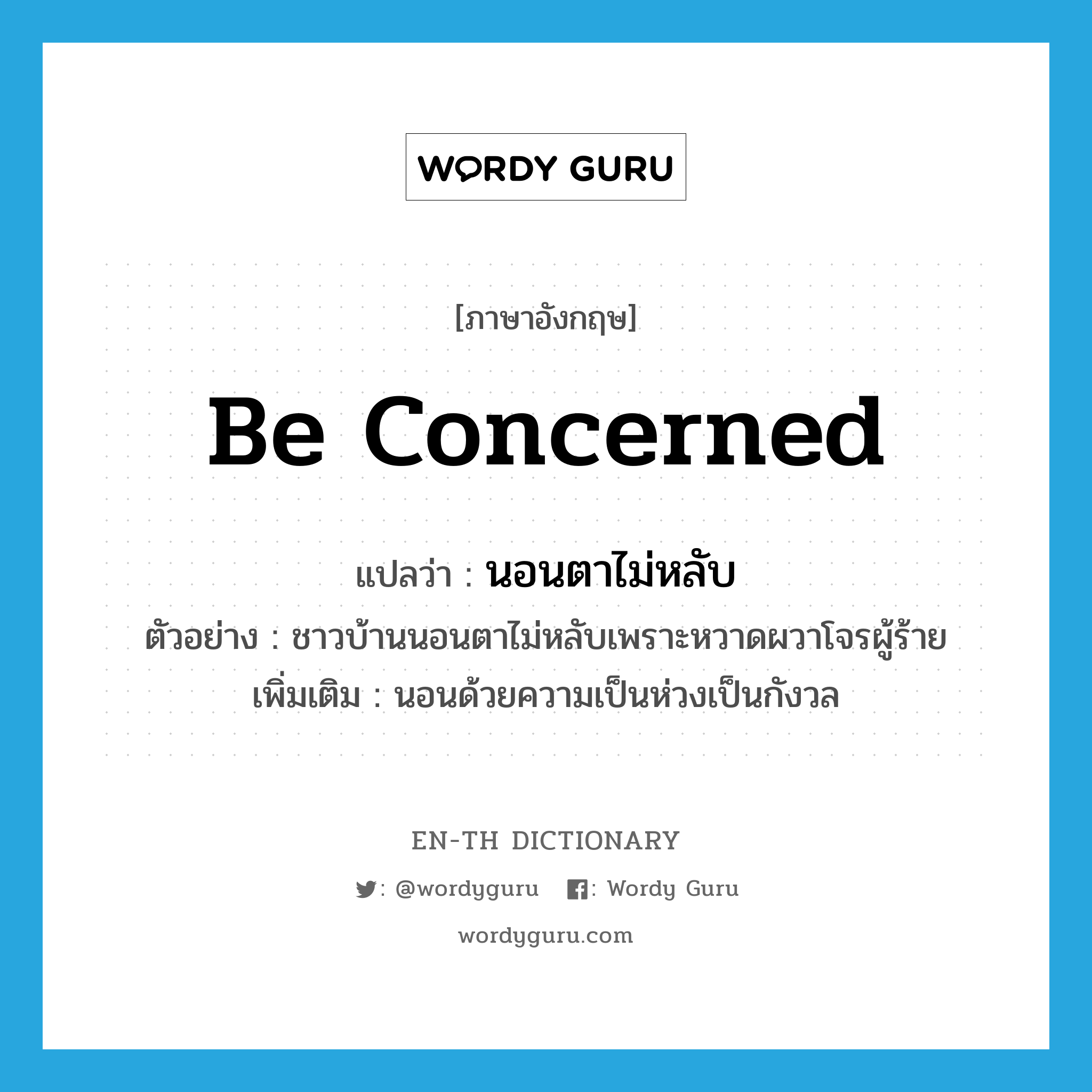 be concerned แปลว่า?, คำศัพท์ภาษาอังกฤษ be concerned แปลว่า นอนตาไม่หลับ ประเภท V ตัวอย่าง ชาวบ้านนอนตาไม่หลับเพราะหวาดผวาโจรผู้ร้าย เพิ่มเติม นอนด้วยความเป็นห่วงเป็นกังวล หมวด V