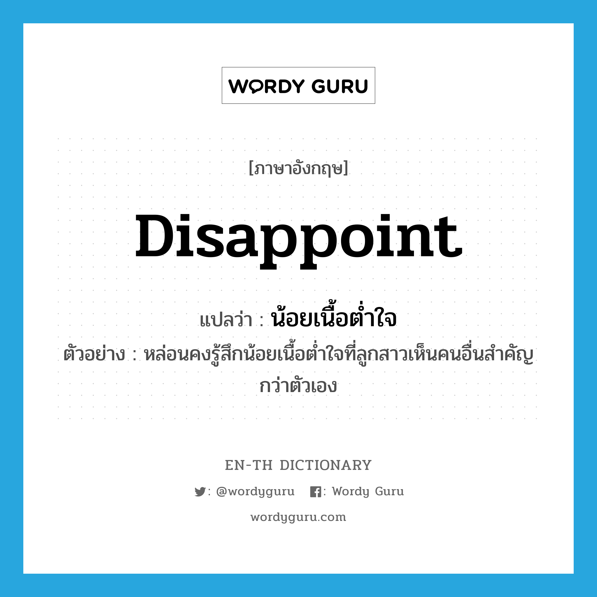 disappoint แปลว่า?, คำศัพท์ภาษาอังกฤษ disappoint แปลว่า น้อยเนื้อต่ำใจ ประเภท V ตัวอย่าง หล่อนคงรู้สึกน้อยเนื้อต่ำใจที่ลูกสาวเห็นคนอื่นสำคัญกว่าตัวเอง หมวด V