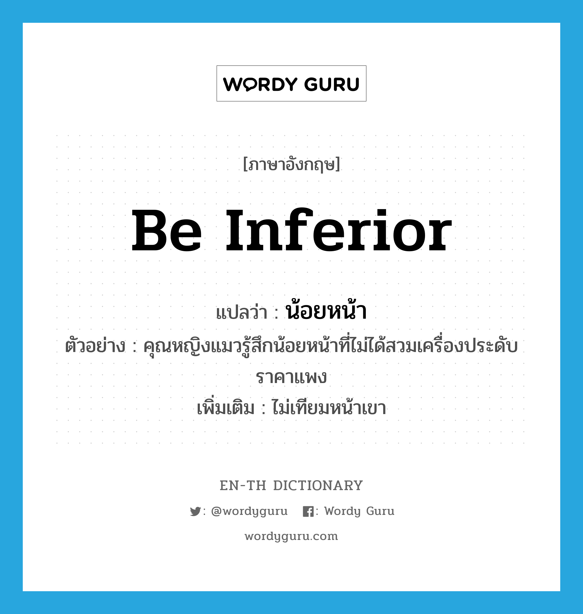 be inferior แปลว่า?, คำศัพท์ภาษาอังกฤษ be inferior แปลว่า น้อยหน้า ประเภท V ตัวอย่าง คุณหญิงแมวรู้สึกน้อยหน้าที่ไม่ได้สวมเครื่องประดับราคาแพง เพิ่มเติม ไม่เทียมหน้าเขา หมวด V