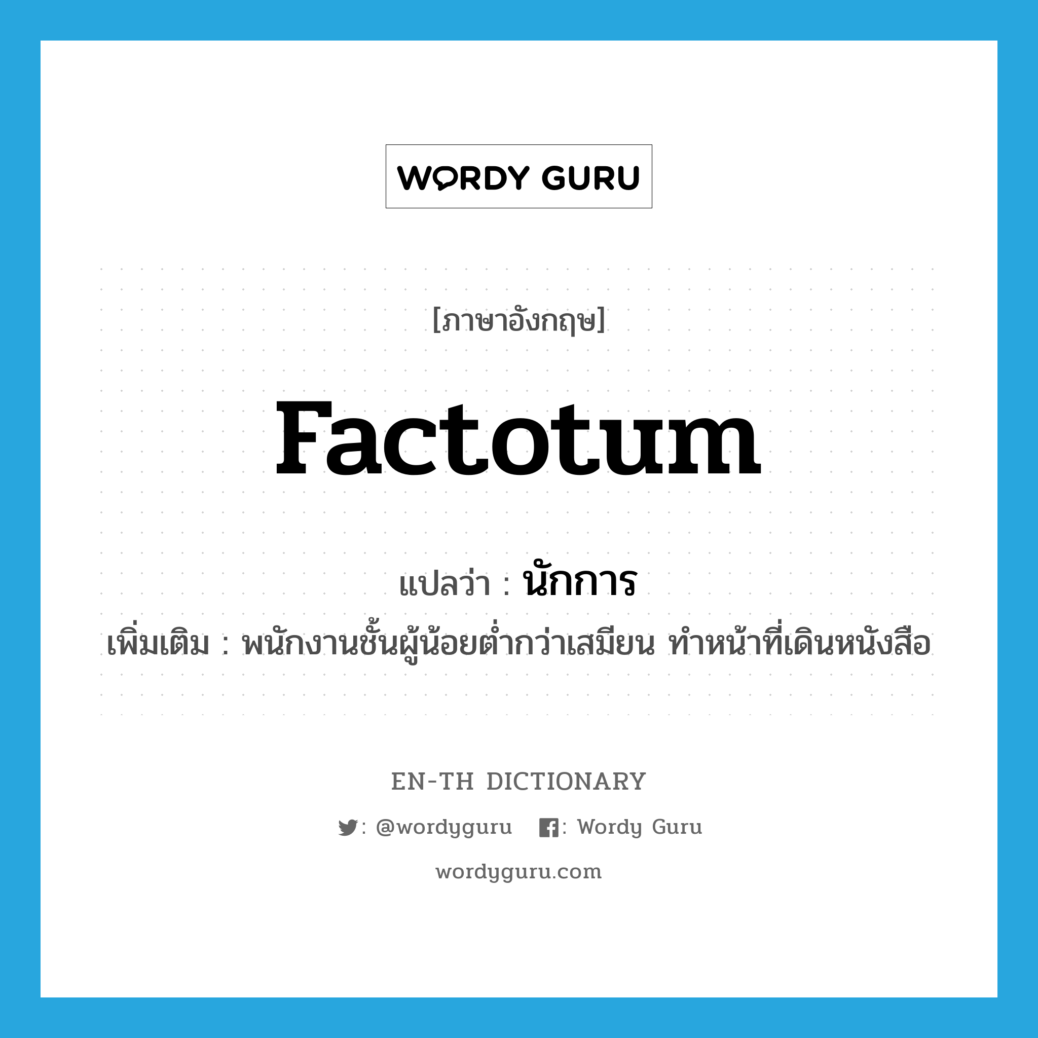 factotum แปลว่า?, คำศัพท์ภาษาอังกฤษ factotum แปลว่า นักการ ประเภท N เพิ่มเติม พนักงานชั้นผู้น้อยต่ำกว่าเสมียน ทำหน้าที่เดินหนังสือ หมวด N