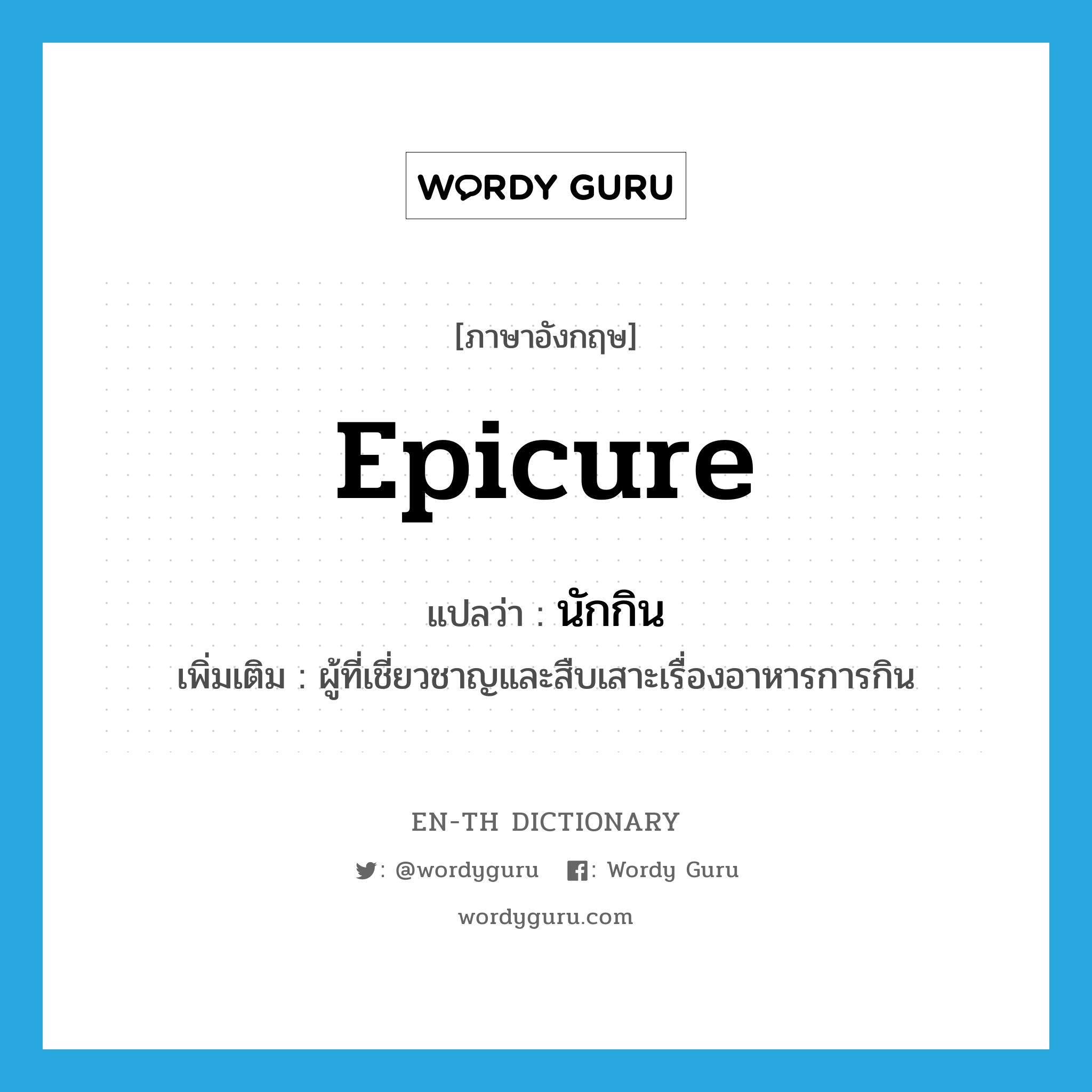 epicure แปลว่า?, คำศัพท์ภาษาอังกฤษ epicure แปลว่า นักกิน ประเภท N เพิ่มเติม ผู้ที่เชี่ยวชาญและสืบเสาะเรื่องอาหารการกิน หมวด N