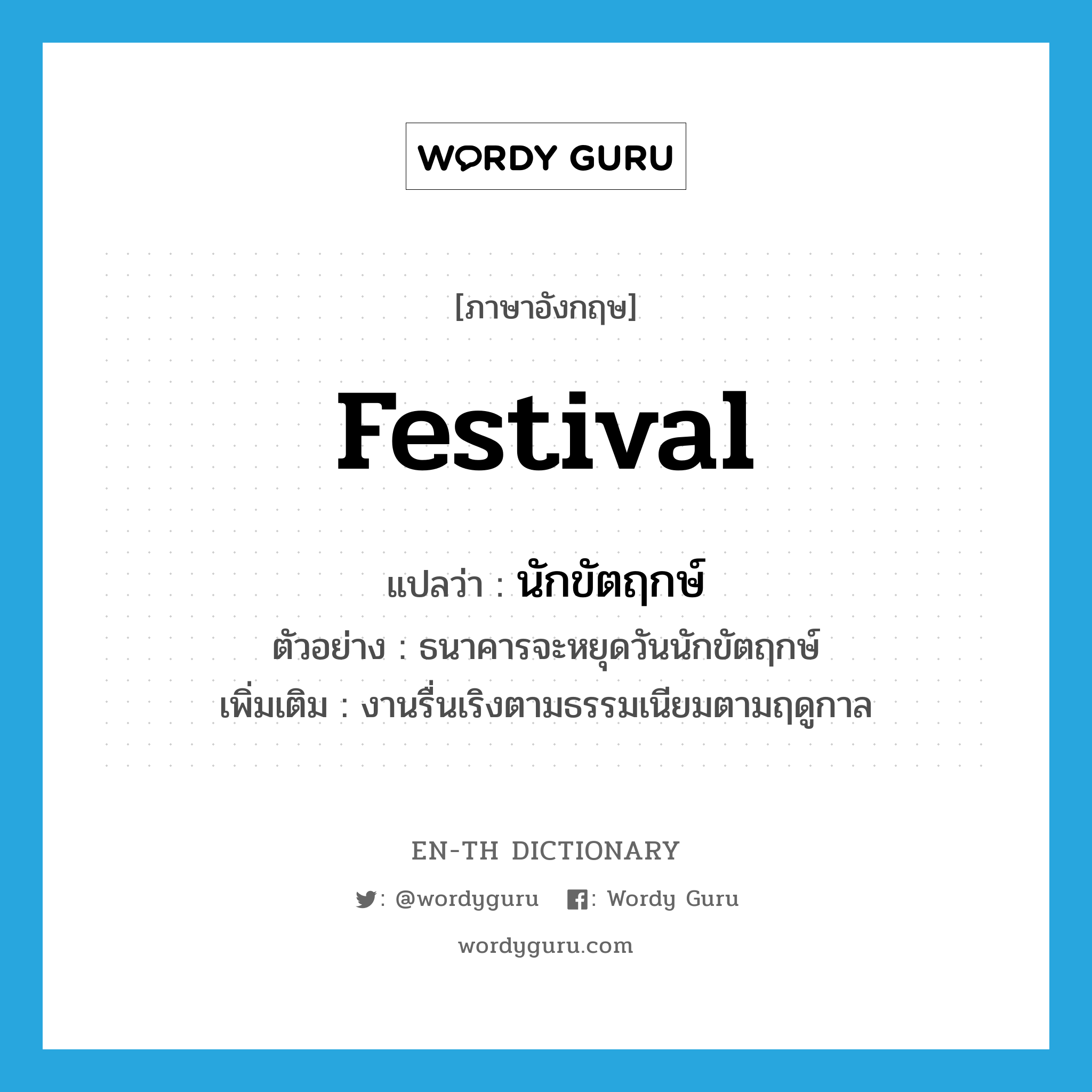 festival แปลว่า?, คำศัพท์ภาษาอังกฤษ festival แปลว่า นักขัตฤกษ์ ประเภท N ตัวอย่าง ธนาคารจะหยุดวันนักขัตฤกษ์ เพิ่มเติม งานรื่นเริงตามธรรมเนียมตามฤดูกาล หมวด N