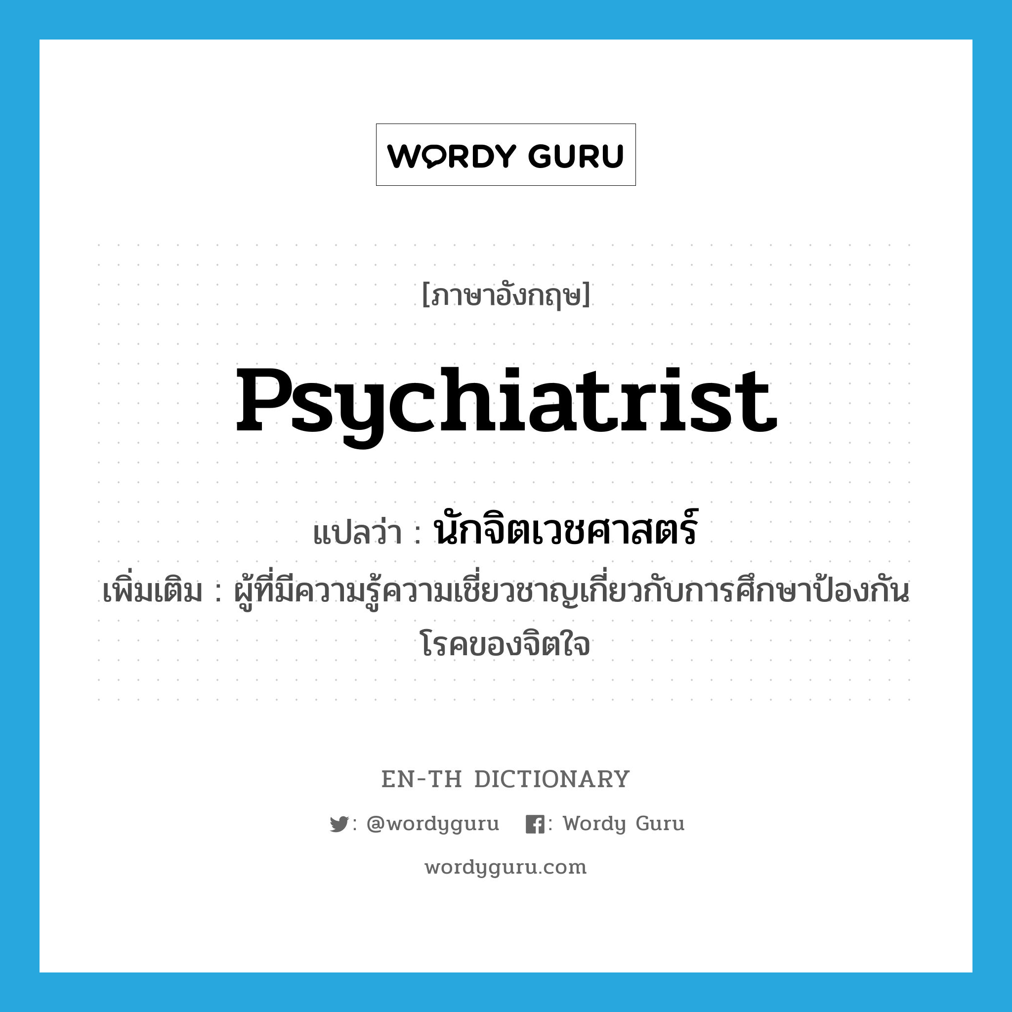 psychiatrist แปลว่า?, คำศัพท์ภาษาอังกฤษ psychiatrist แปลว่า นักจิตเวชศาสตร์ ประเภท N เพิ่มเติม ผู้ที่มีความรู้ความเชี่ยวชาญเกี่ยวกับการศึกษาป้องกันโรคของจิตใจ หมวด N