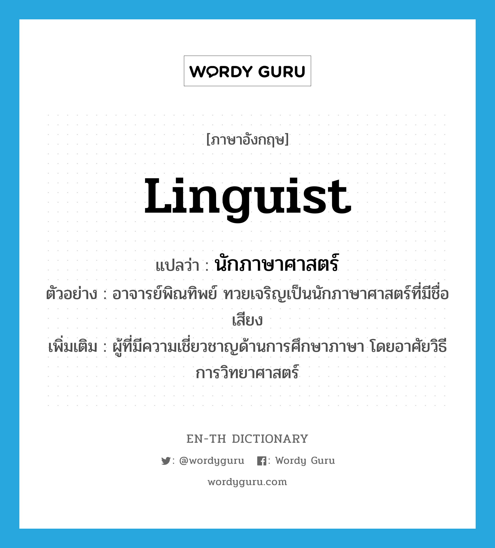 linguist แปลว่า?, คำศัพท์ภาษาอังกฤษ linguist แปลว่า นักภาษาศาสตร์ ประเภท N ตัวอย่าง อาจารย์พิณทิพย์ ทวยเจริญเป็นนักภาษาศาสตร์ที่มีชื่อเสียง เพิ่มเติม ผู้ที่มีความเชี่ยวชาญด้านการศึกษาภาษา โดยอาศัยวิธีการวิทยาศาสตร์ หมวด N