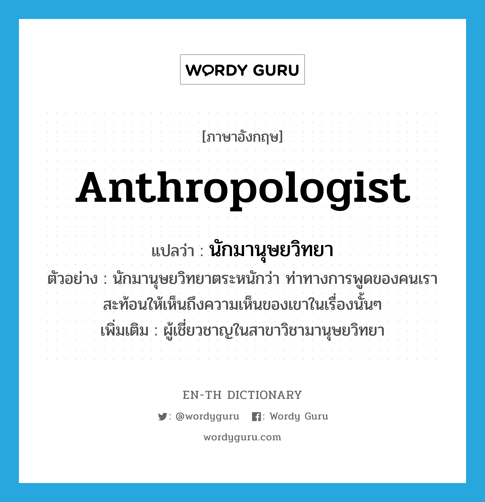 นักมานุษยวิทยา ภาษาอังกฤษ?, คำศัพท์ภาษาอังกฤษ นักมานุษยวิทยา แปลว่า anthropologist ประเภท N ตัวอย่าง นักมานุษยวิทยาตระหนักว่า ท่าทางการพูดของคนเราสะท้อนให้เห็นถึงความเห็นของเขาในเรื่องนั้นๆ เพิ่มเติม ผู้เชี่ยวชาญในสาขาวิชามานุษยวิทยา หมวด N