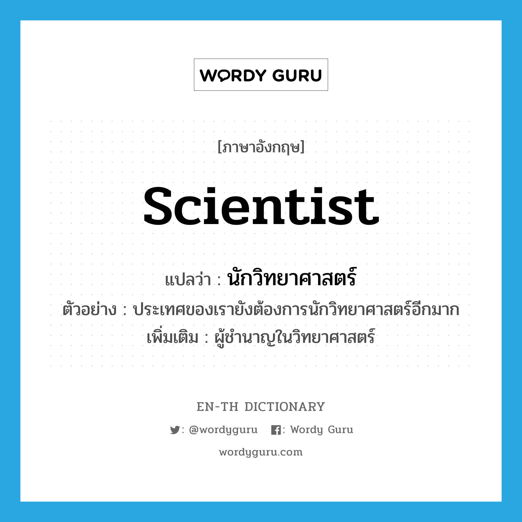 scientist แปลว่า?, คำศัพท์ภาษาอังกฤษ scientist แปลว่า นักวิทยาศาสตร์ ประเภท N ตัวอย่าง ประเทศของเรายังต้องการนักวิทยาศาสตร์อีกมาก เพิ่มเติม ผู้ชำนาญในวิทยาศาสตร์ หมวด N