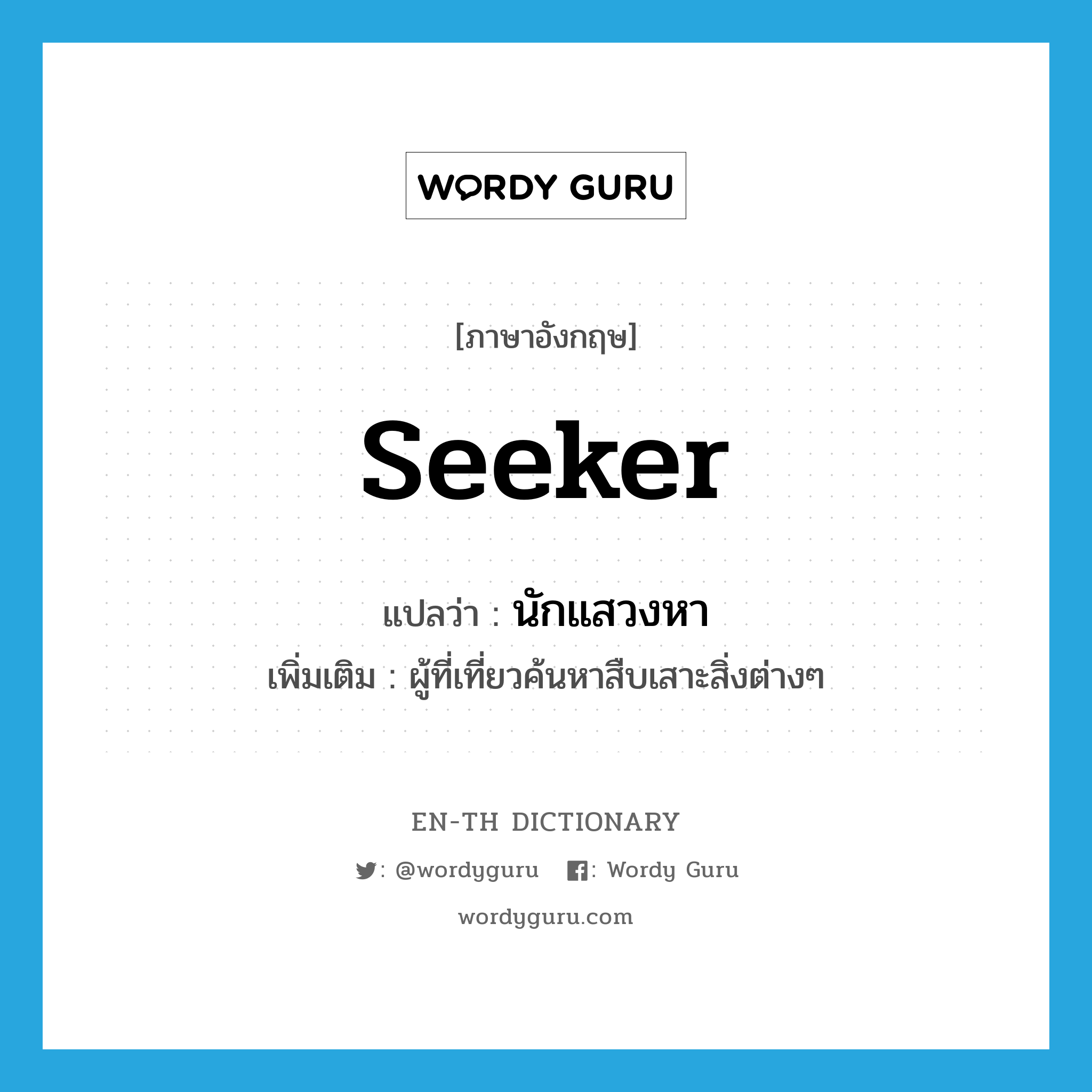 seeker แปลว่า?, คำศัพท์ภาษาอังกฤษ seeker แปลว่า นักแสวงหา ประเภท N เพิ่มเติม ผู้ที่เที่ยวค้นหาสืบเสาะสิ่งต่างๆ หมวด N