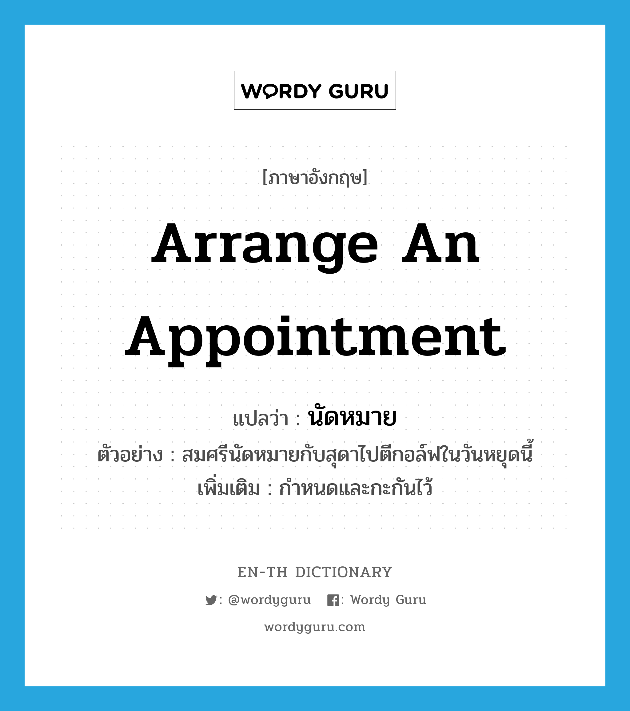 arrange an appointment แปลว่า?, คำศัพท์ภาษาอังกฤษ arrange an appointment แปลว่า นัดหมาย ประเภท V ตัวอย่าง สมศรีนัดหมายกับสุดาไปตีกอล์ฟในวันหยุดนี้ เพิ่มเติม กำหนดและกะกันไว้ หมวด V