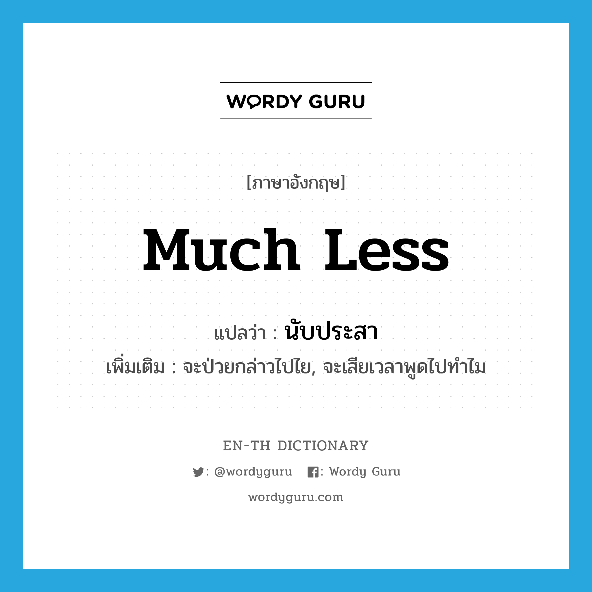 much less แปลว่า?, คำศัพท์ภาษาอังกฤษ much less แปลว่า นับประสา ประเภท ADV เพิ่มเติม จะป่วยกล่าวไปไย, จะเสียเวลาพูดไปทำไม หมวด ADV