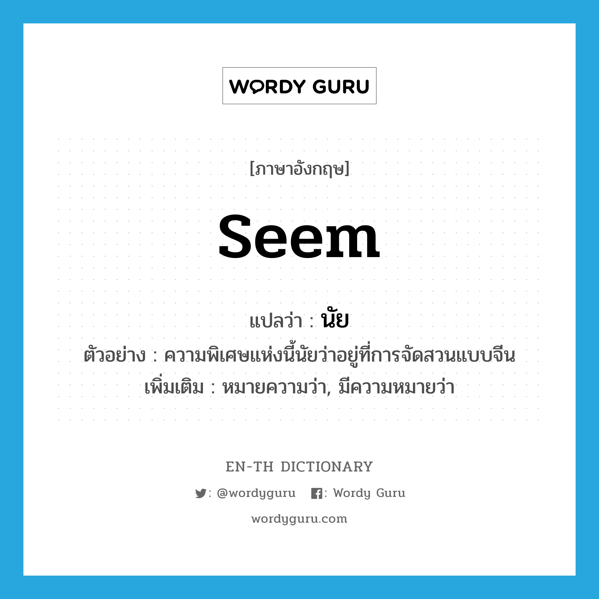 seem แปลว่า?, คำศัพท์ภาษาอังกฤษ seem แปลว่า นัย ประเภท V ตัวอย่าง ความพิเศษแห่งนี้นัยว่าอยู่ที่การจัดสวนแบบจีน เพิ่มเติม หมายความว่า, มีความหมายว่า หมวด V