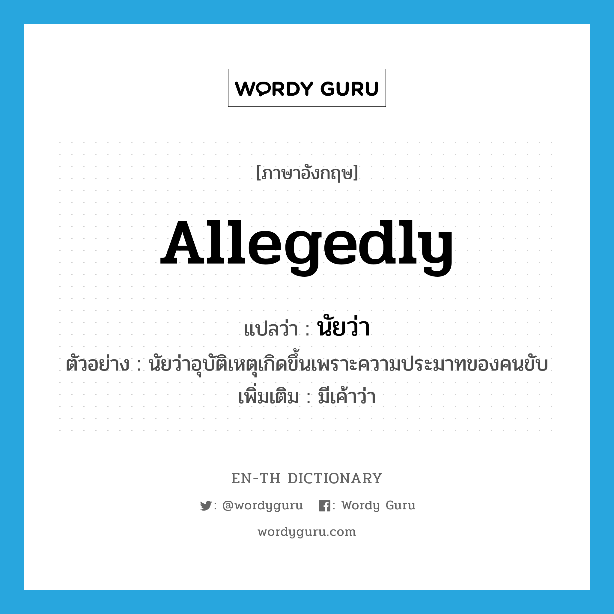 allegedly แปลว่า?, คำศัพท์ภาษาอังกฤษ allegedly แปลว่า นัยว่า ประเภท ADV ตัวอย่าง นัยว่าอุบัติเหตุเกิดขึ้นเพราะความประมาทของคนขับ เพิ่มเติม มีเค้าว่า หมวด ADV