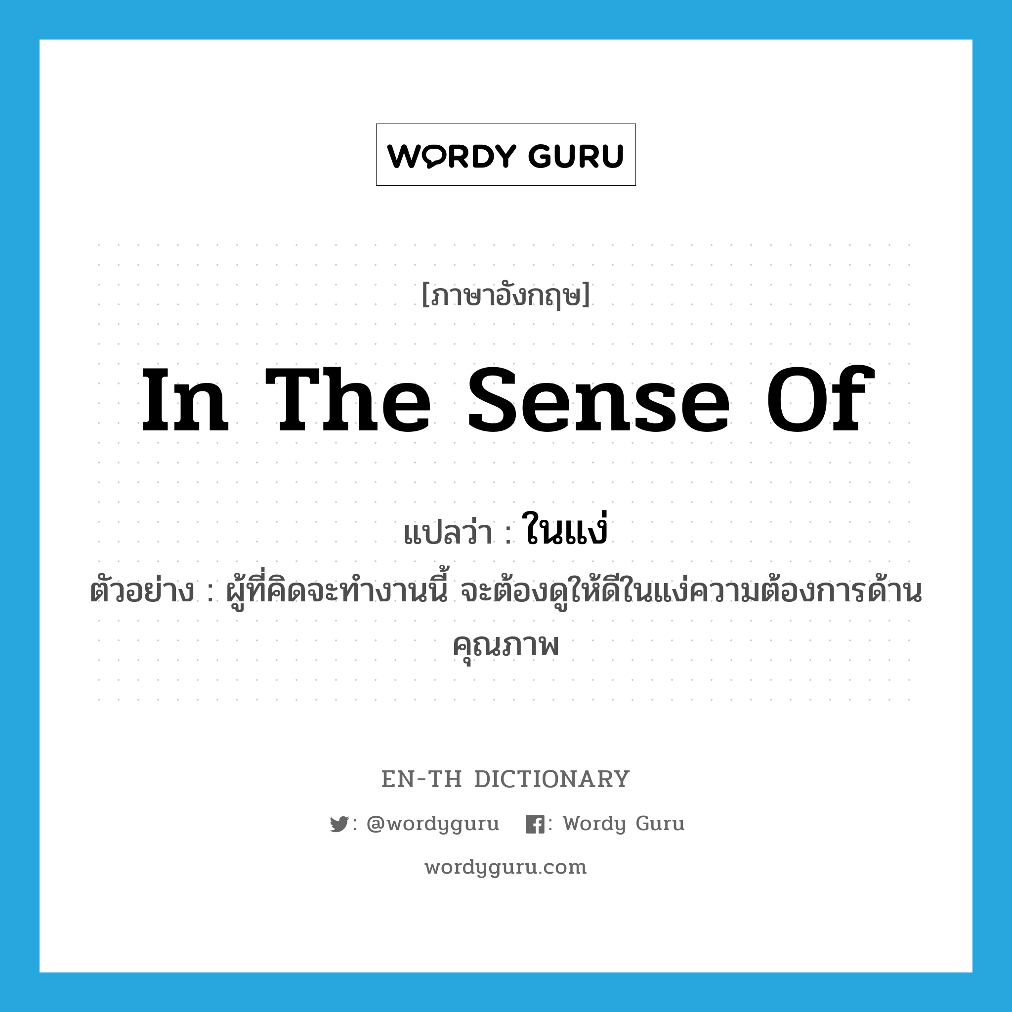 in the sense of แปลว่า?, คำศัพท์ภาษาอังกฤษ in the sense of แปลว่า ในแง่ ประเภท ADV ตัวอย่าง ผู้ที่คิดจะทำงานนี้ จะต้องดูให้ดีในแง่ความต้องการด้านคุณภาพ หมวด ADV