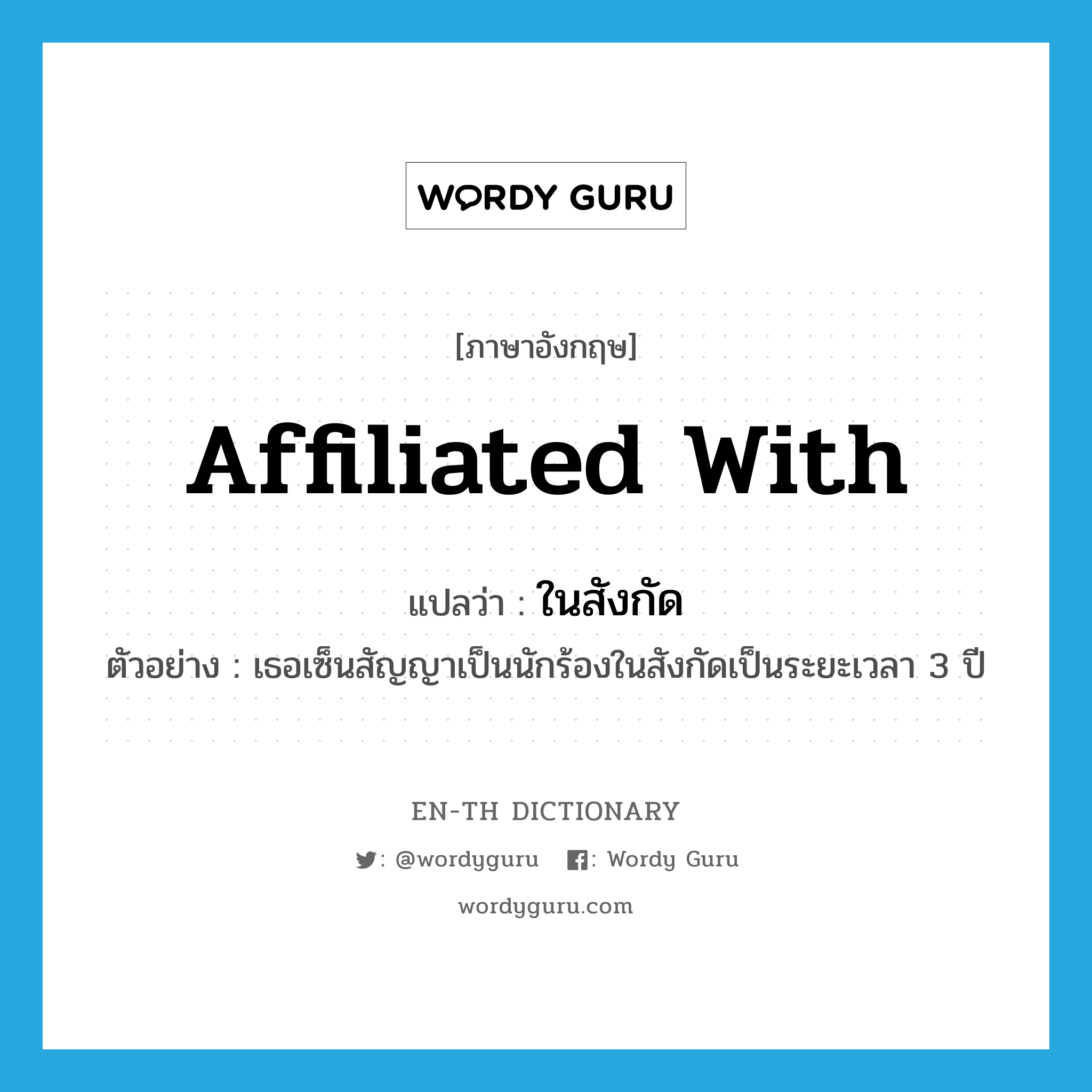 affiliated with แปลว่า?, คำศัพท์ภาษาอังกฤษ affiliated with แปลว่า ในสังกัด ประเภท ADJ ตัวอย่าง เธอเซ็นสัญญาเป็นนักร้องในสังกัดเป็นระยะเวลา 3 ปี หมวด ADJ